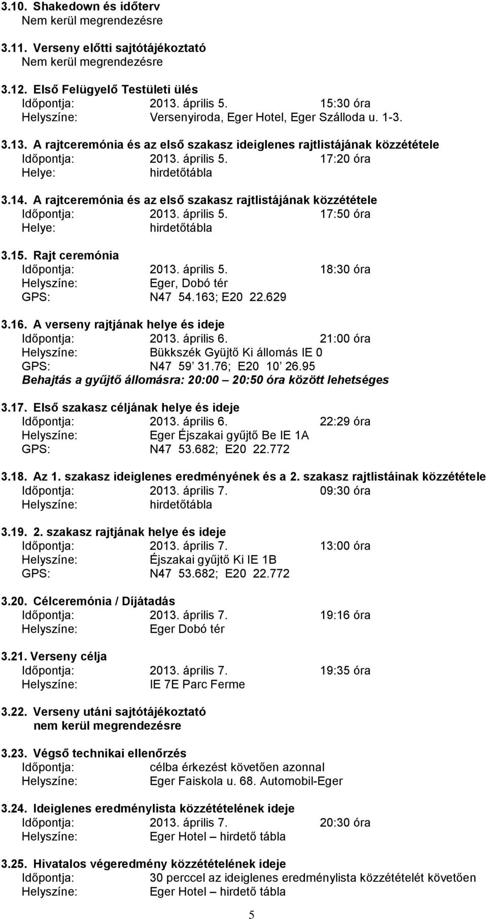 17:20 óra Helye: hirdetőtábla 3.14. A rajtceremónia és az első szakasz rajtlistájának közzététele Időpontja: 2013. április 5. 17:50 óra Helye: hirdetőtábla 3.15. Rajt ceremónia Időpontja: 2013.