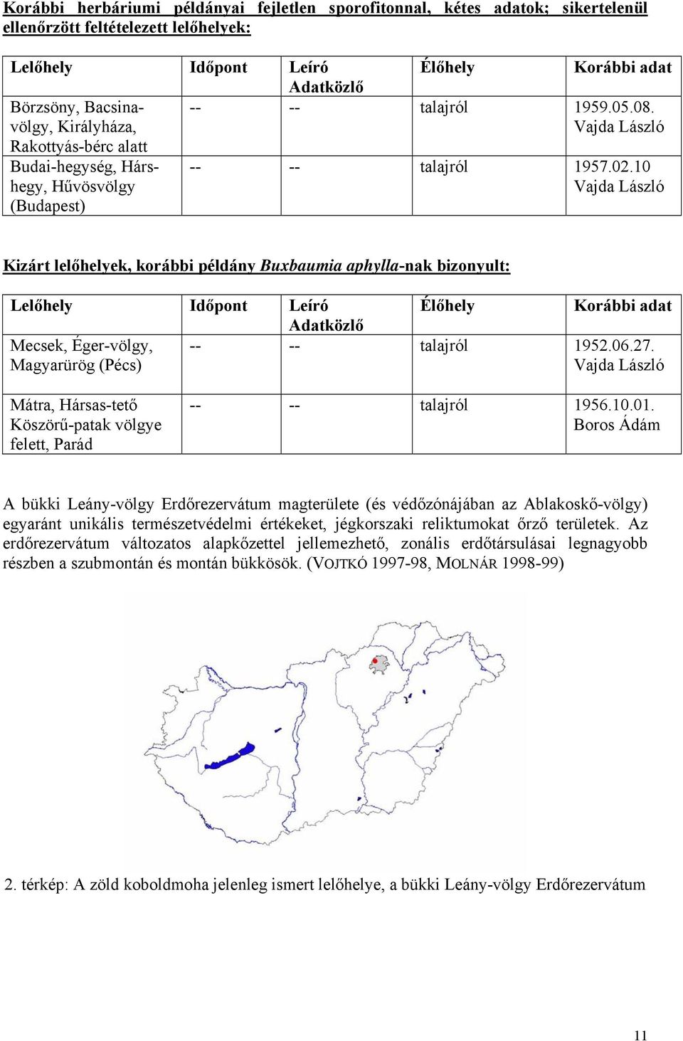 10 Vajda László Kizárt lelőhelyek, korábbi példány Buxbaumia aphylla-nak bizonyult: Lelőhely Időpont Leíró Élőhely Korábbi adat Adatközlő Mecsek, Éger-völgy, Magyarürög (Pécs) -- -- talajról 1952.06.