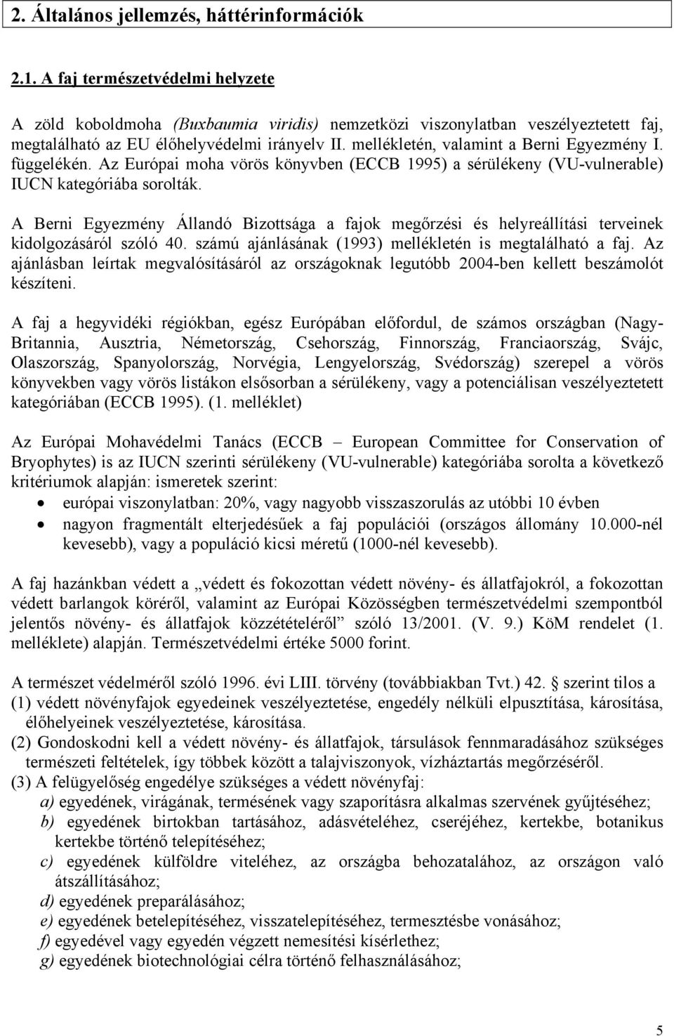 mellékletén, valamint a Berni Egyezmény I. függelékén. Az Európai moha vörös könyvben (ECCB 1995) a sérülékeny (VU-vulnerable) IUCN kategóriába sorolták.