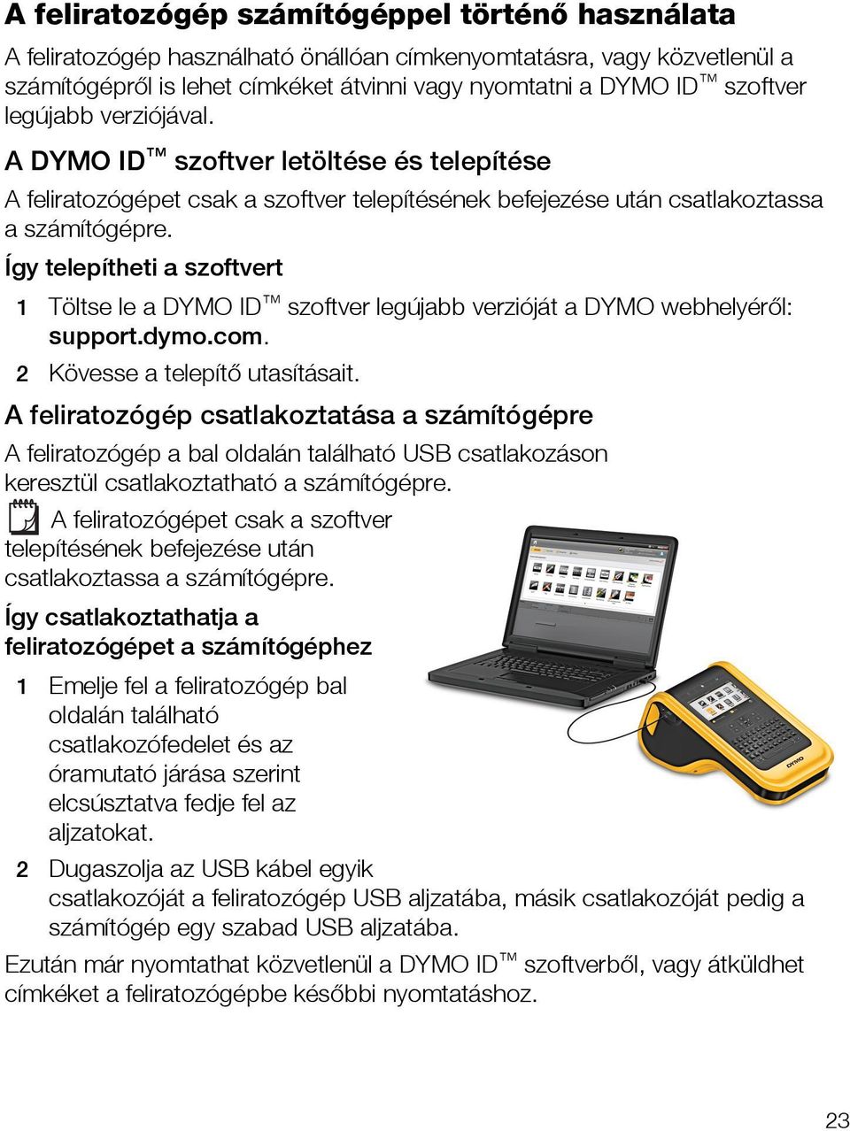 Így telepítheti a szoftvert 1 Töltse le a DYMO ID szoftver legújabb verzióját a DYMO webhelyéről: support.dymo.com. 2 Kövesse a telepítő utasításait.