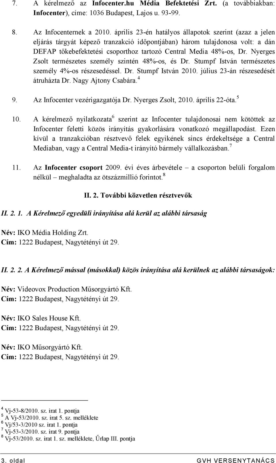 Nyerges Zsolt természetes személy szintén 48%-os, és Dr. Stumpf István természetes személy 4%-os részesedéssel. Dr. Stumpf István 2010. július 23-án részesedését átruházta Dr. Nagy Ajtony Csabára.