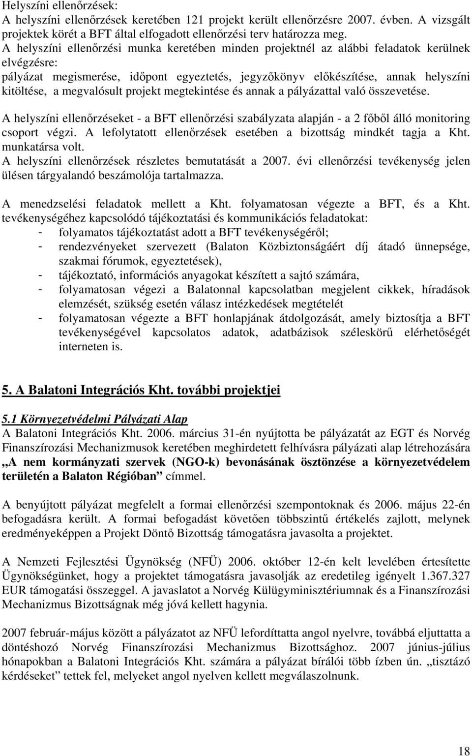 megvalósult projekt megtekintése és annak a pályázattal való összevetése. A helyszíni ellenőrzéseket - a BFT ellenőrzési szabályzata alapján - a 2 főből álló monitoring csoport végzi.