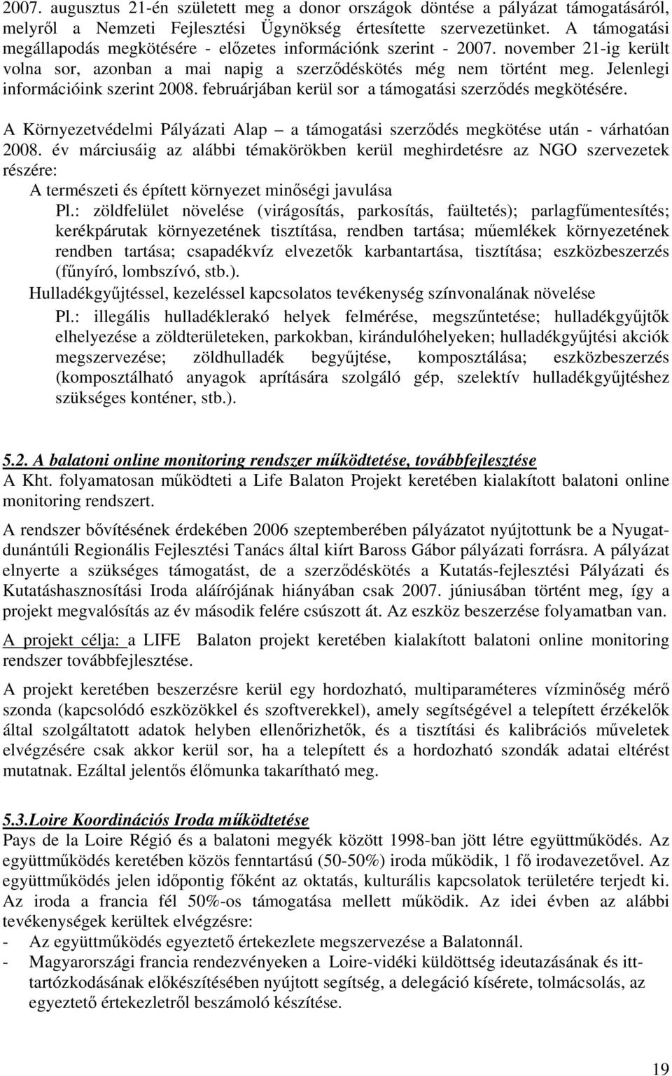 Jelenlegi információink szerint 2008. februárjában kerül sor a támogatási szerződés megkötésére. A Környezetvédelmi Pályázati Alap a támogatási szerződés megkötése után - várhatóan 2008.