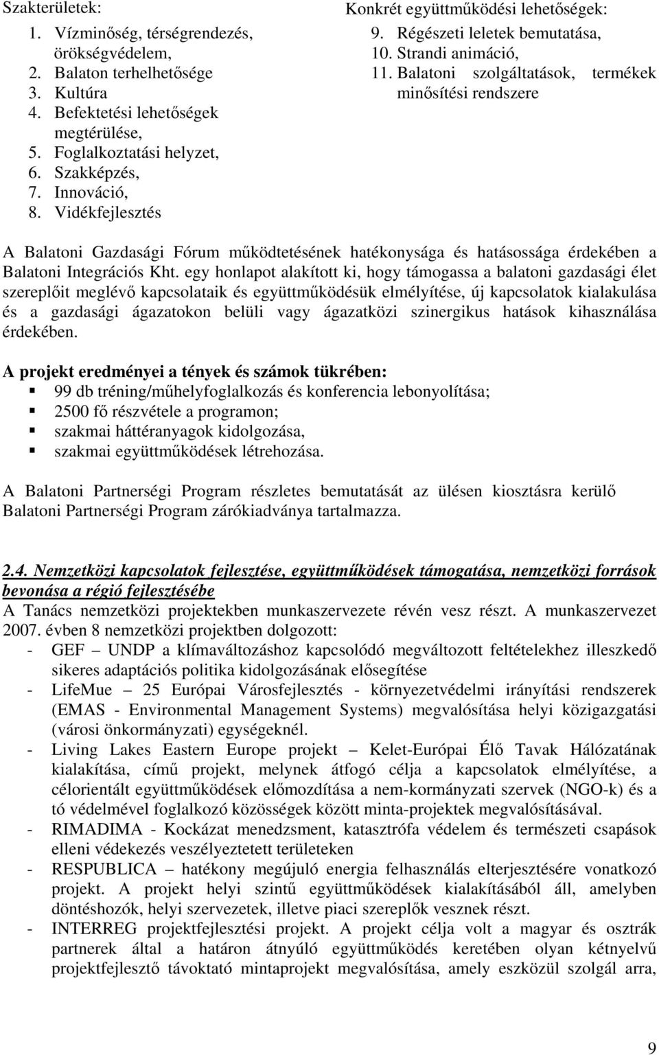 Balatoni szolgáltatások, termékek minősítési rendszere A Balatoni Gazdasági Fórum működtetésének hatékonysága és hatásossága érdekében a Balatoni Integrációs Kht.