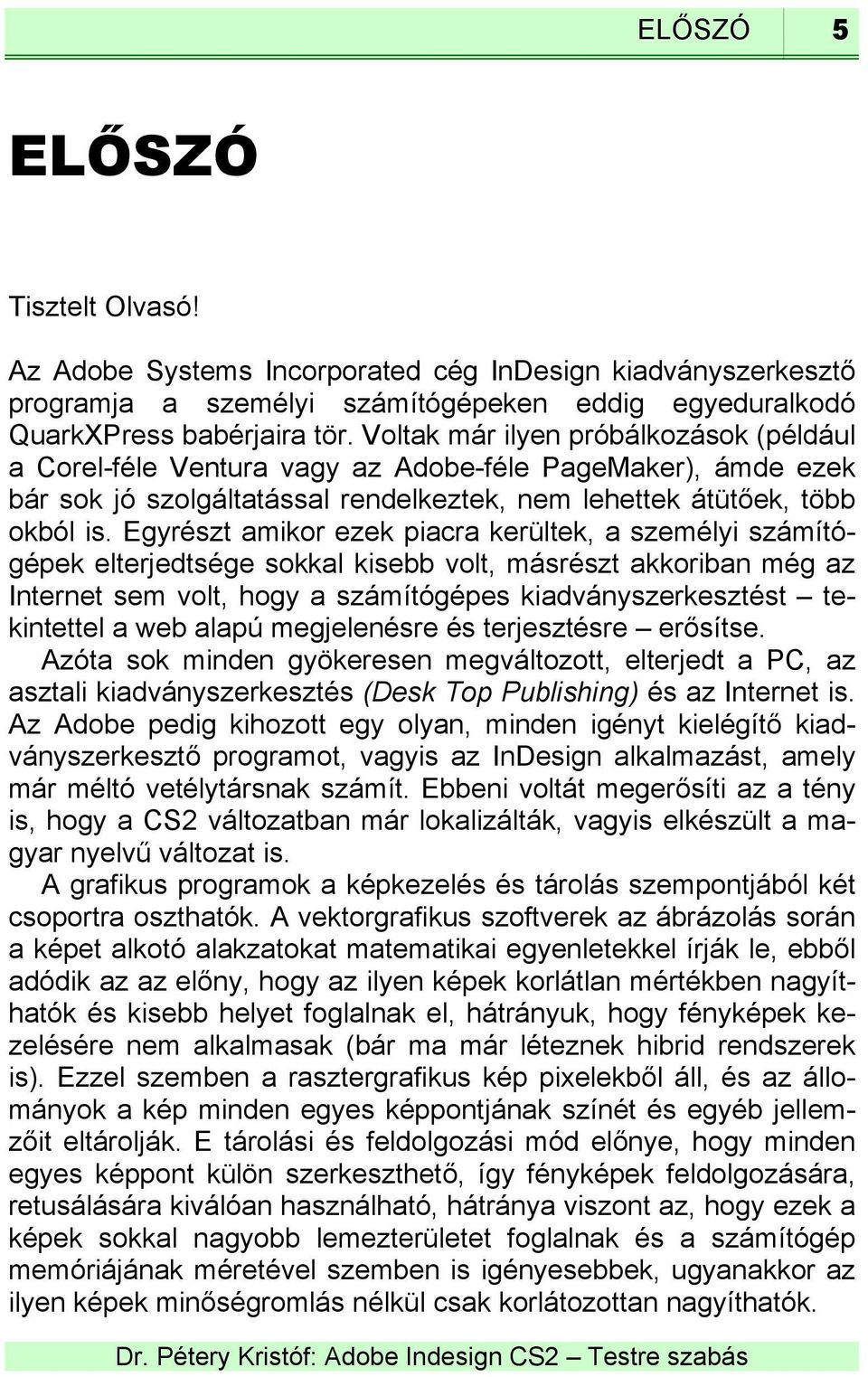 Egyrészt amikor ezek piacra kerültek, a személyi számítógépek elterjedtsége sokkal kisebb volt, másrészt akkoriban még az Internet sem volt, hogy a számítógépes kiadványszerkesztést tekintettel a web