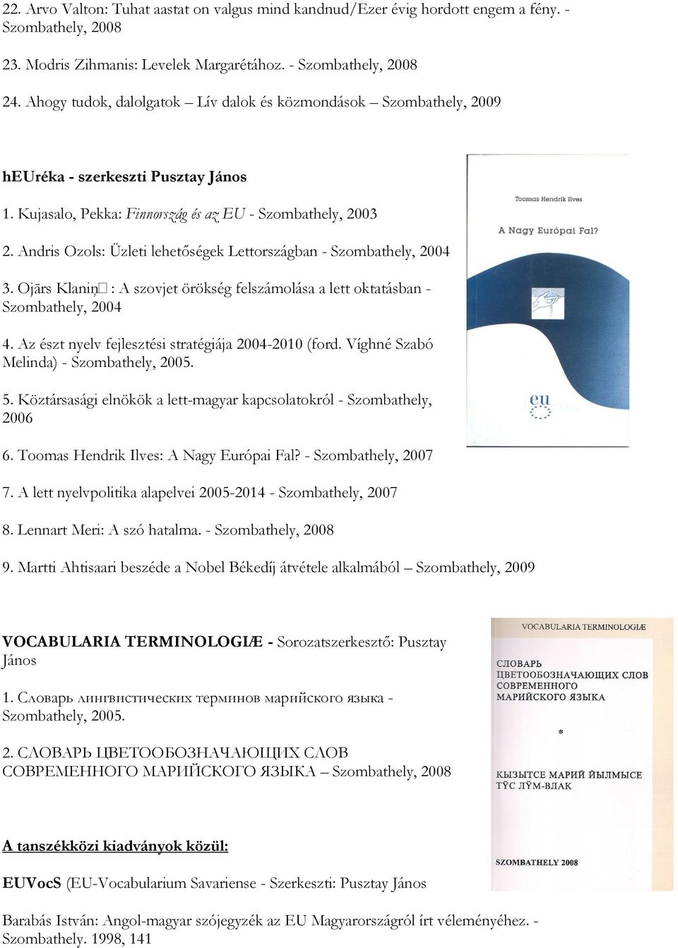 Andris Ozols: Üzleti lehetıségek Lettországban - Szombathely, 2004 3. Ojārs KlaniĦ: A szovjet örökség felszámolása a lett oktatásban - Szombathely, 2004 4.