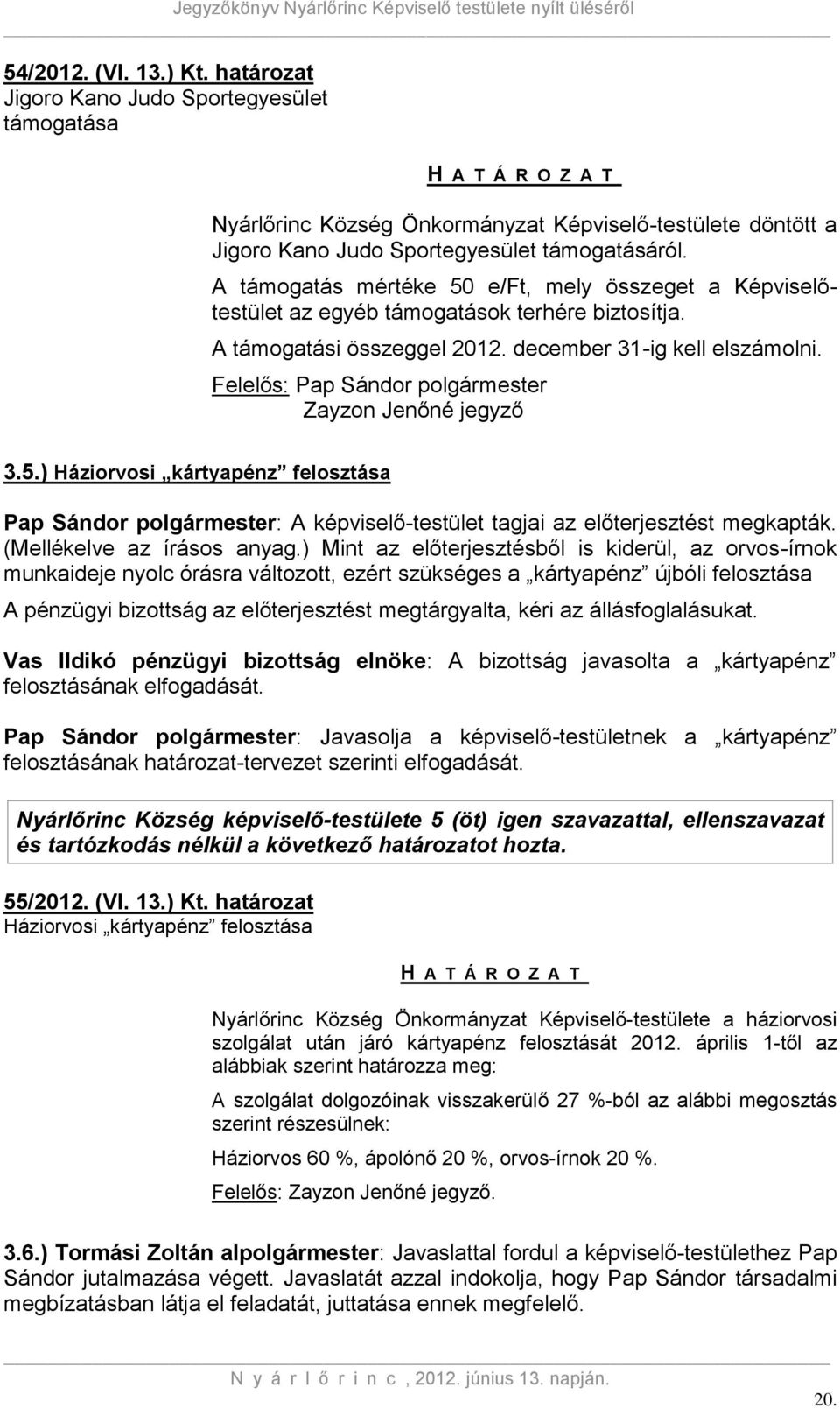 A támogatás mértéke 50 e/ft, mely összeget a Képviselőtestület az egyéb támogatások terhére biztosítja. A támogatási összeggel 2012. december 31-ig kell elszámolni.