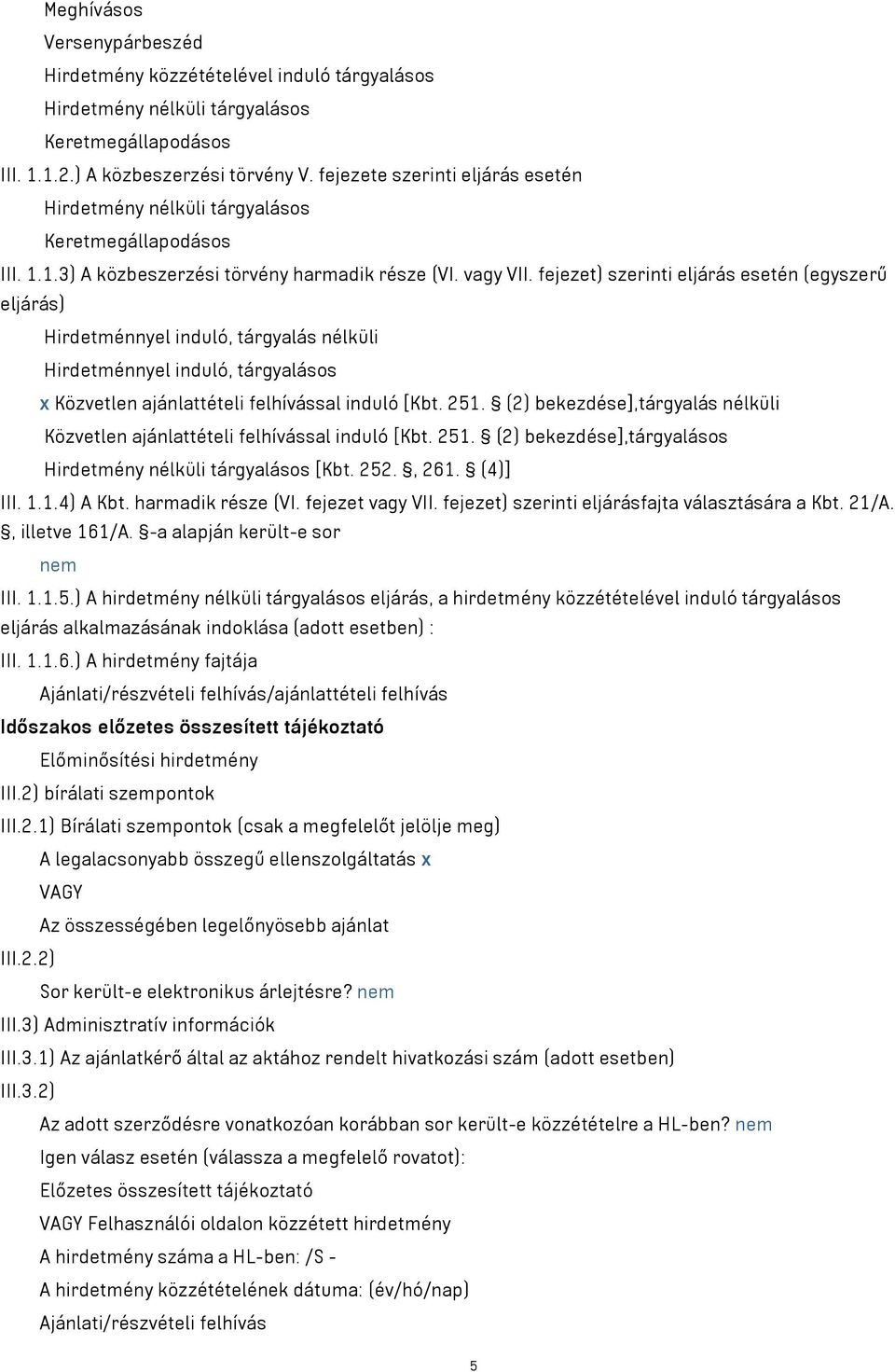 fejezet) szerinti eljárás esetén (egyszerű eljárás) Hirdetménnyel induló, tárgyalás nélküli Hirdetménnyel induló, tárgyalásos x Közvetlen ajánlattételi felhívással induló [Kbt. 251.