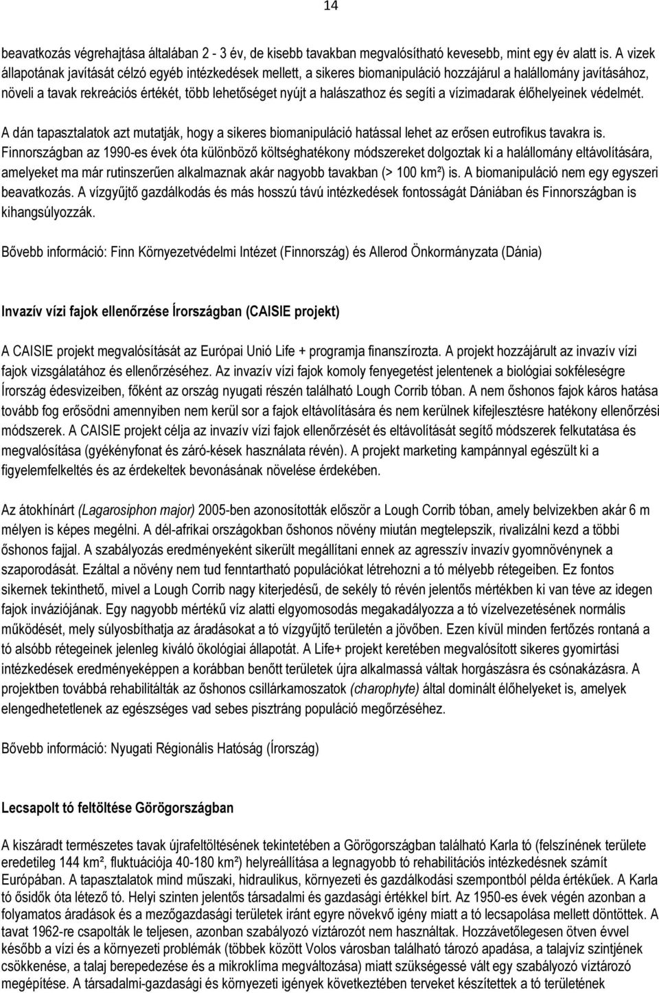 és segíti a vízimadarak élőhelyeinek védelmét. A dán tapasztalatok azt mutatják, hogy a sikeres biomanipuláció hatással lehet az erősen eutrofikus tavakra is.