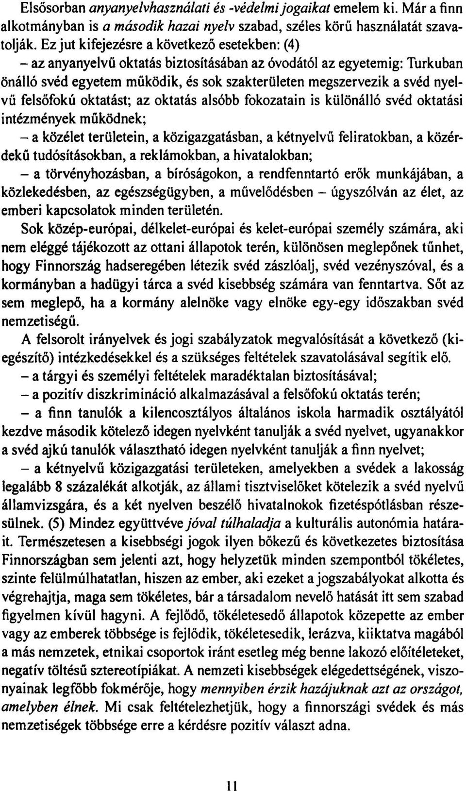 felsőfokú oktatást; az oktatás alsóbb fokozatain is különálló svéd oktatási intézmények működnek; - a közélet területein, a közigazgatásban, a kétnyelvű feliratokban, a közérdekű tudósításokban, a