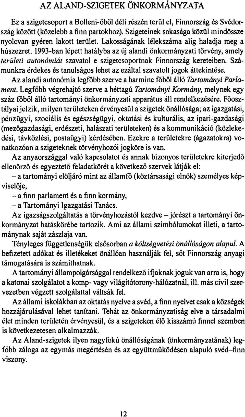 1993-ban lépett hatályba az új alandi önkormányzati törvény, amely területi autonómiát szavatol e szigetcsoportnak Finnország kereteiben.