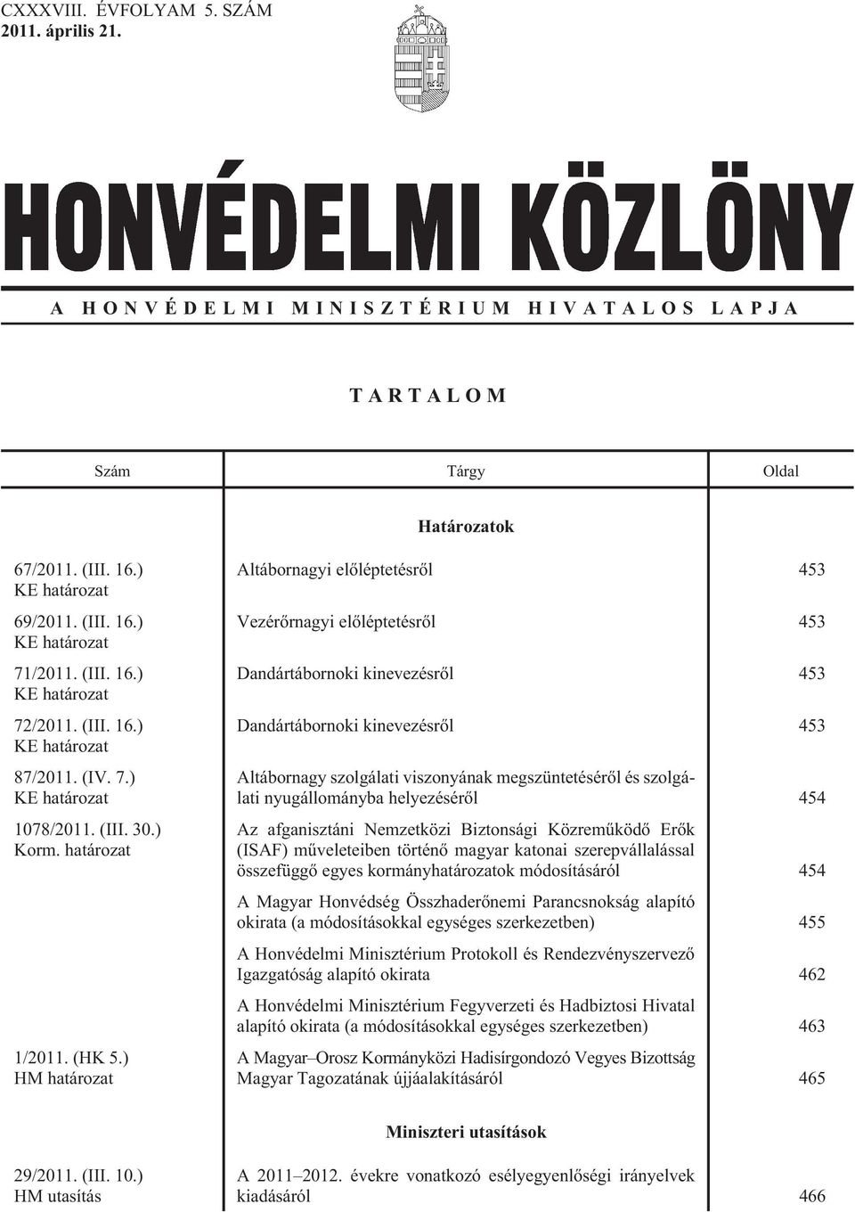 ) HM határozat Altábornagyi elõléptetésrõl 453 Vezérõrnagyi elõléptetésrõl 453 Dandártábornoki kinevezésrõl 453 Dandártábornoki kinevezésrõl 453 Altábornagy szolgálati viszonyának megszüntetésérõl és