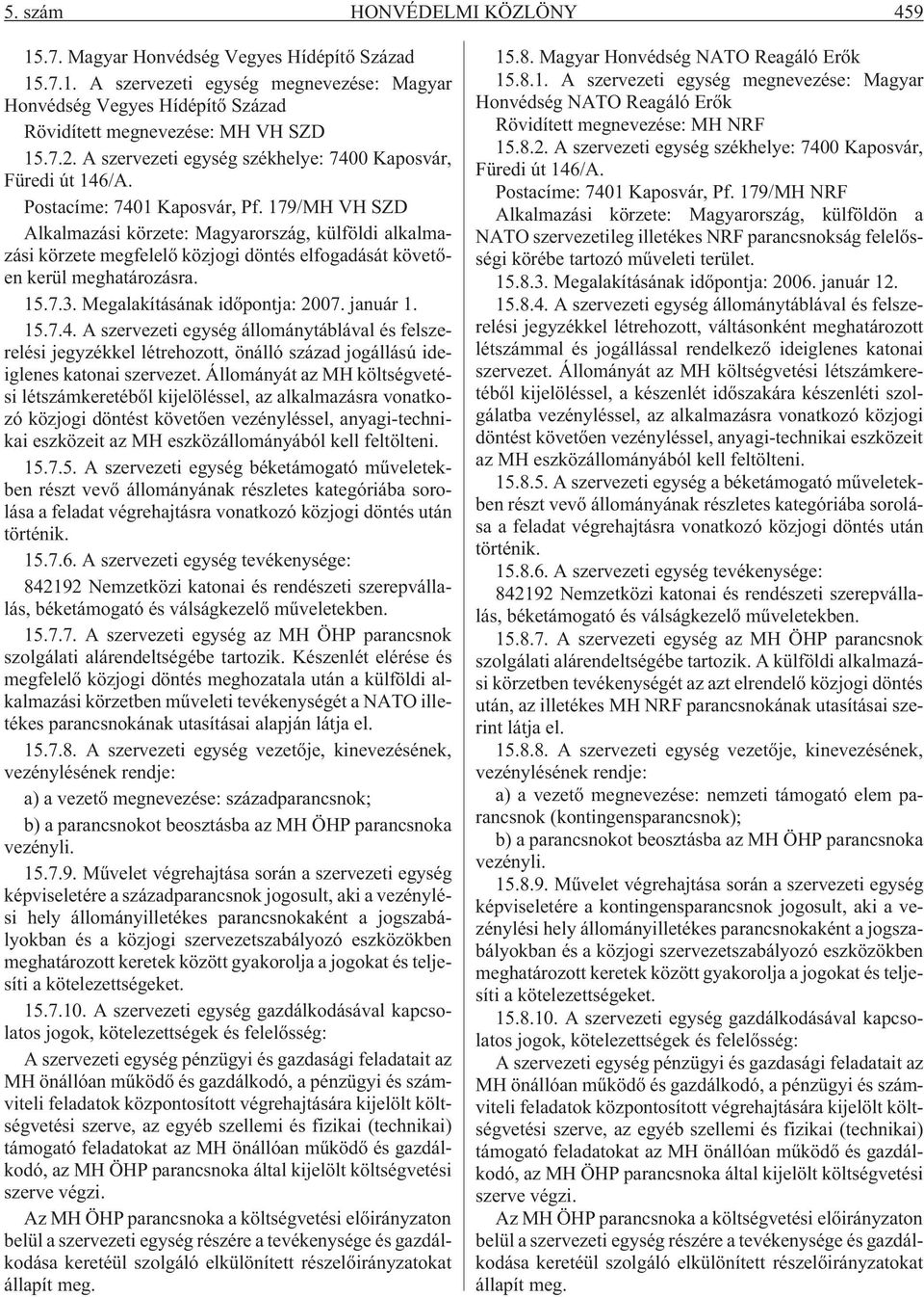 179/MH VH SZD Alkalmazási körzete: Magyarország, külföldi alkalmazási körzete megfelelõ közjogi döntés elfogadását követõen kerül meghatározásra. 15.7.3. Megalakításának idõpontja: 2007. január 1. 15.7.4.