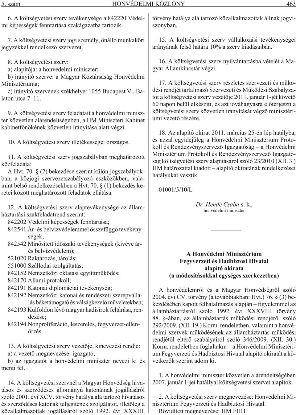 A költségvetési szerv: a) alapítója: a honvédelmi miniszter; b) irányító szerve: a Magyar Köztársaság Honvédelmi Minisztériuma; c) irányító szervének székhelye: 1055 Budapest V., Balaton utca 7 11. 9.