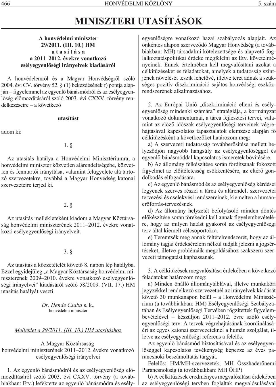 (1) bekezdésének f) pontja alapján figyelemmel az egyenlõ bánásmódról és az esélyegyenlõség elõmozdításáról szóló 2003. évi CXXV. törvény rendelkezéseire a következõ adom ki: utasítást 1.