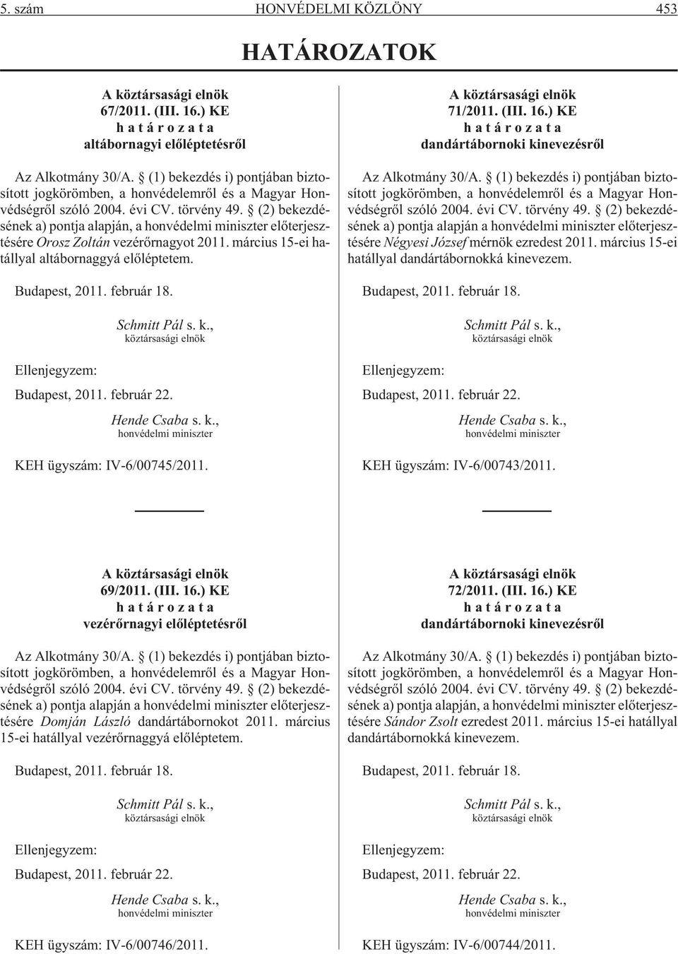 (2) bekezdésének a) pontja alapján, a honvédelmi miniszter elõterjesztésére Orosz Zoltán vezérõrnagyot 2011. március 15-ei hatállyal altábornaggyá elõléptetem. Budapest, 2011. február 18.