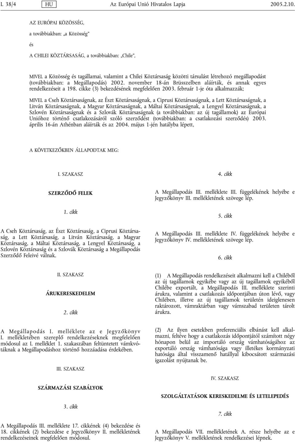 (továbbiakban: a Megállapodás) 2002. november 18-án Brüsszelben aláírták, és annak egyes rendelkezéseit a 198. cikke (3) bekezdésének megfelelően 2003.