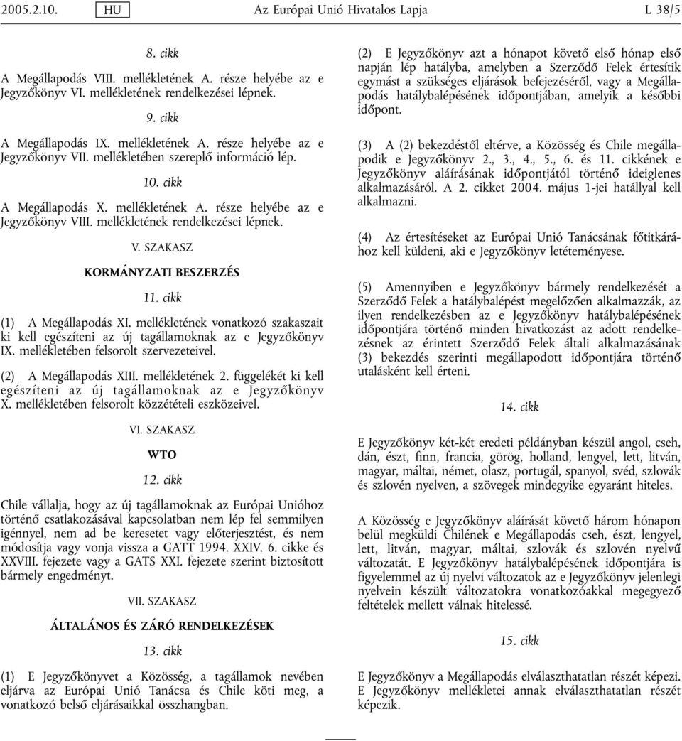 mellékletének rendelkezései lépnek. V. SZAKASZ KORMÁNYZATI BESZERZÉS 11. cikk (1) A Megállapodás XI. mellékletének vonatkozó szakaszait ki kell egészíteni az új tagállamoknak az e Jegyzőkönyv IX.