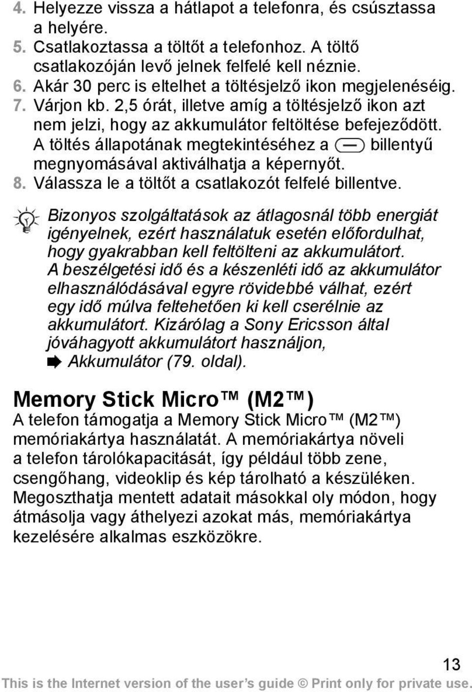 A töltés állapotának megtekintéséhez a billentyű megnyomásával aktiválhatja a képernyőt. 8. Válassza le a töltőt a csatlakozót felfelé billentve.