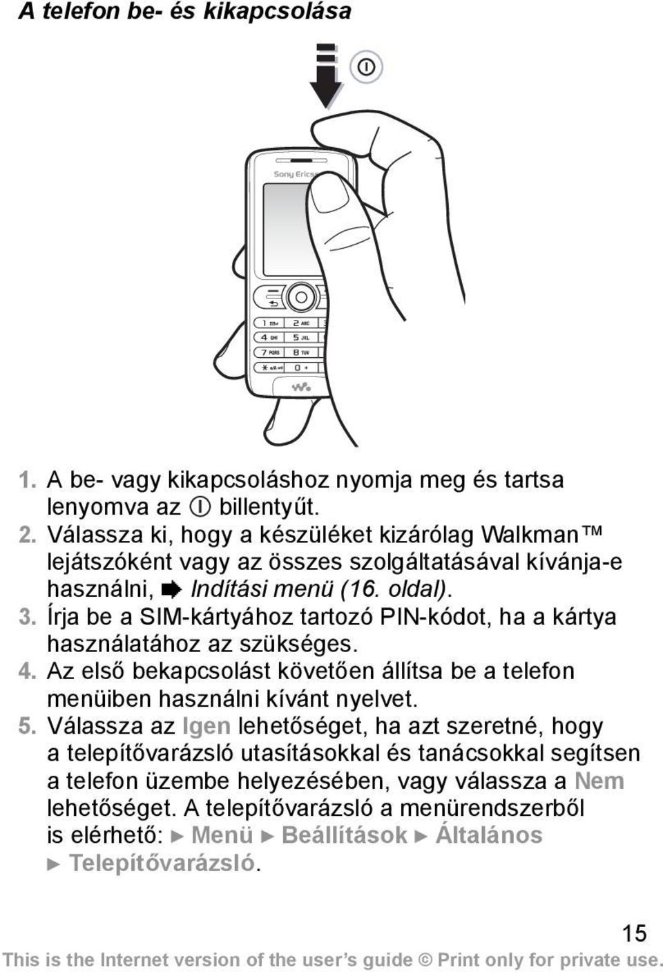 Írja be a SIM-kártyához tartozó PIN-kódot, ha a kártya használatához az szükséges. 4. Az első bekapcsolást követően állítsa be a telefon menüiben használni kívánt nyelvet. 5.