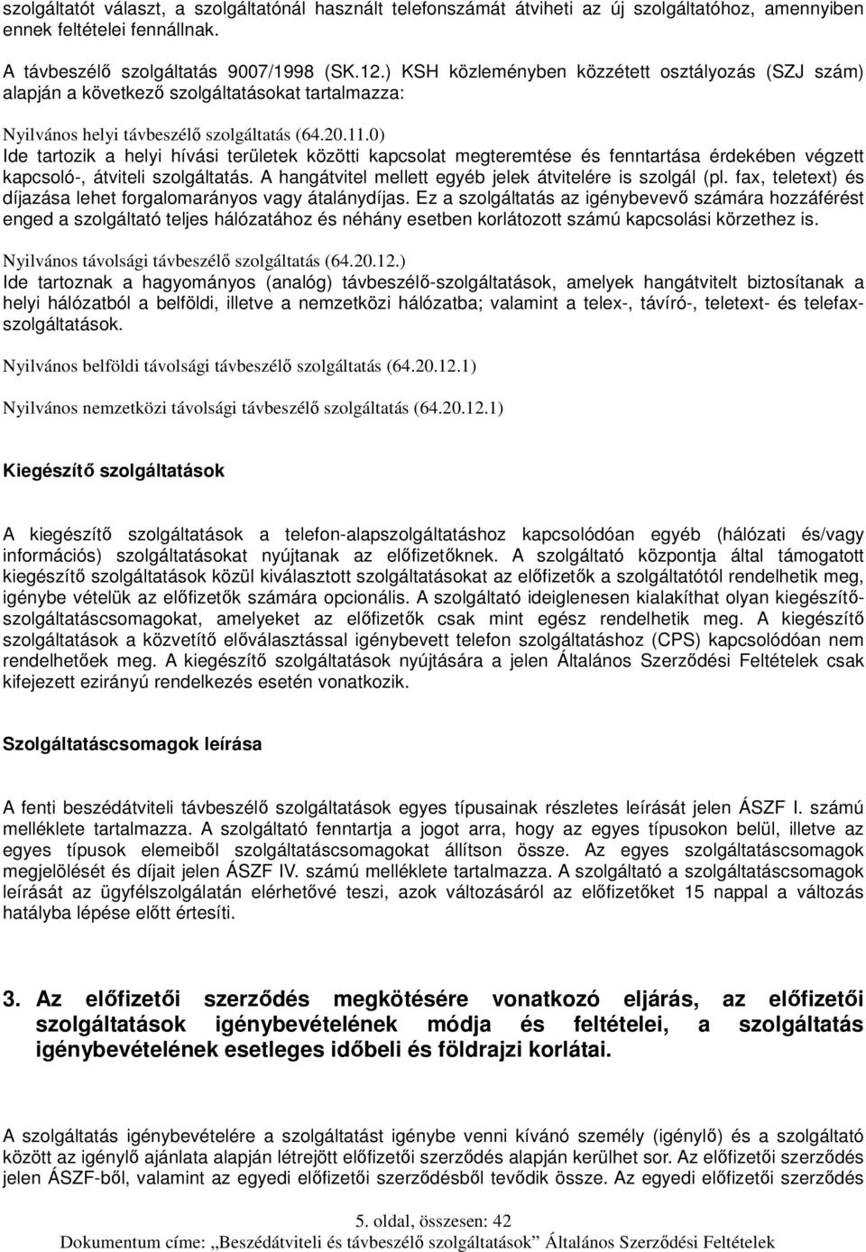 0) Ide tartozik a helyi hívási területek közötti kapcsolat megteremtése és fenntartása érdekében végzett kapcsoló-, átviteli szolgáltatás. A hangátvitel mellett egyéb jelek átvitelére is szolgál (pl.