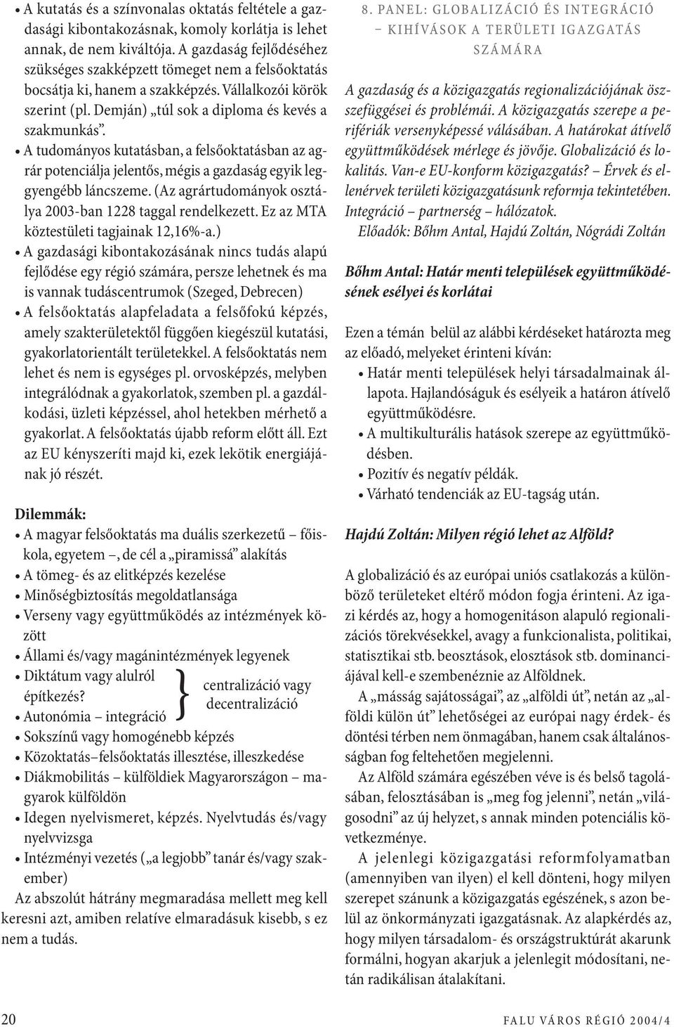 A tudományos kutatásban, a felsőoktatásban az agrár potenciálja jelentős, mégis a gazdaság egyik leggyengébb láncszeme. (Az agrártudományok osztálya 2003-ban 1228 taggal rendelkezett.