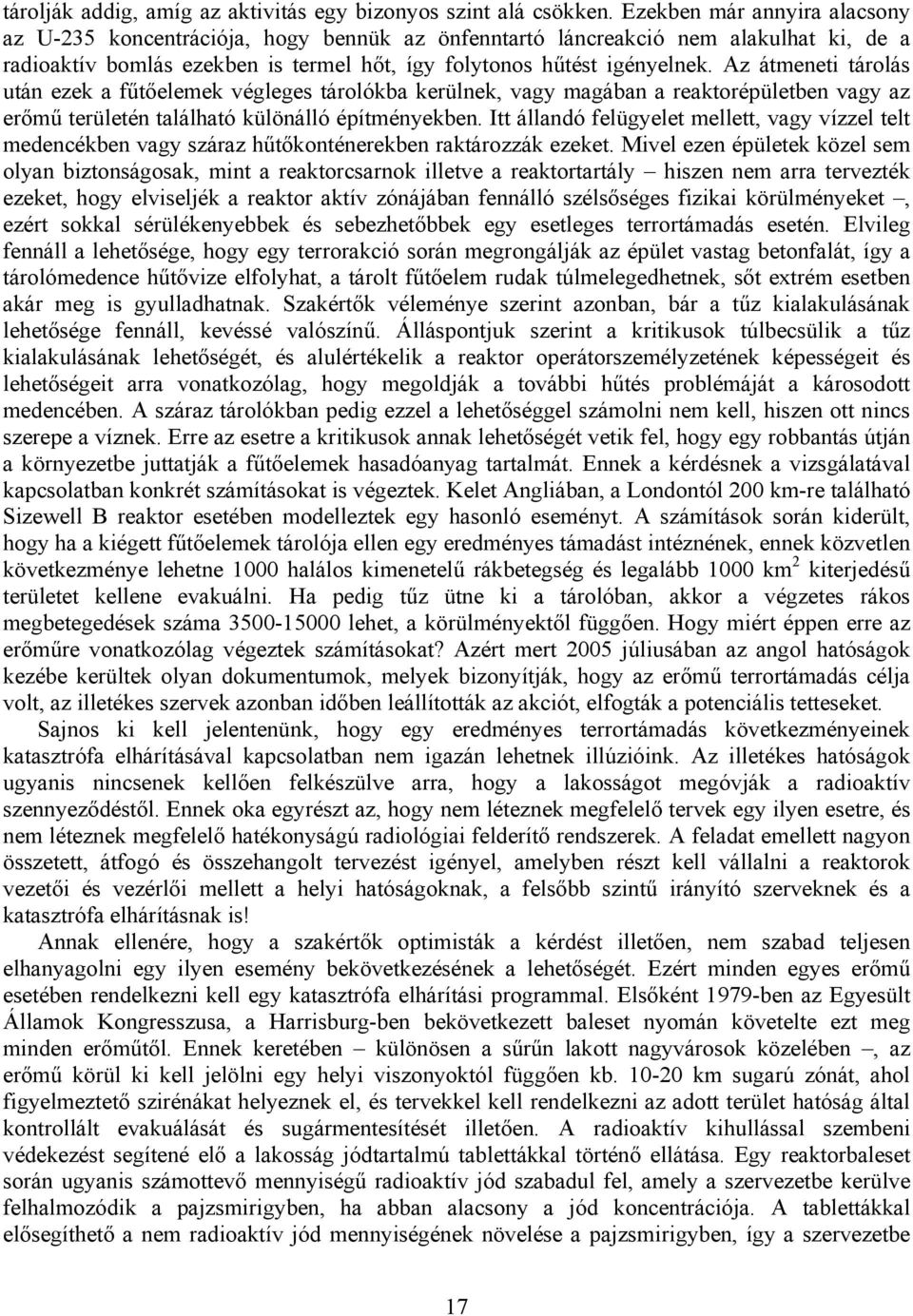 Az átmeneti tárolás után ezek a fűtőelemek végleges tárolókba kerülnek, vagy magában a reaktorépületben vagy az erőmű területén található különálló építményekben.