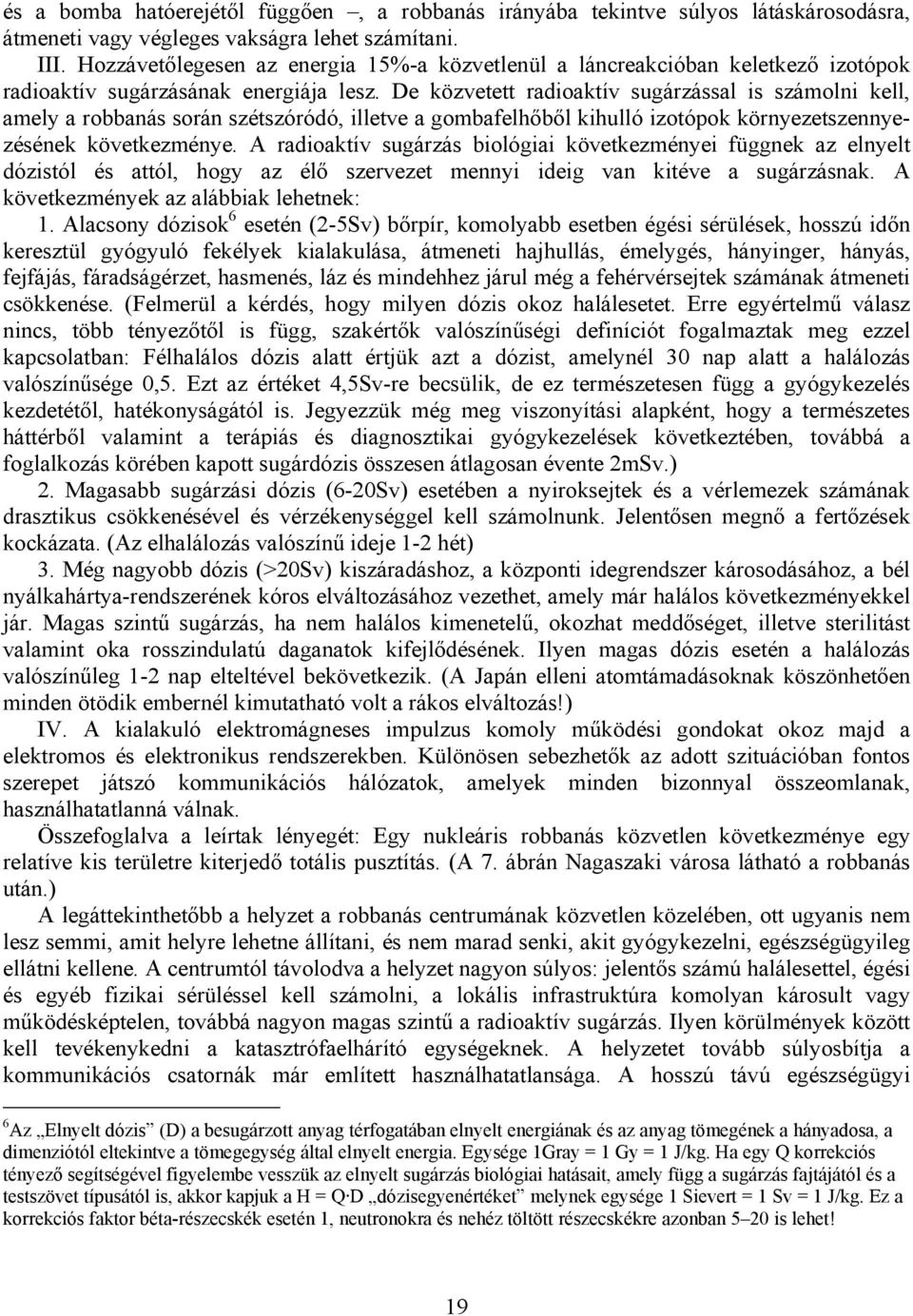 De közvetett radioaktív sugárzással is számolni kell, amely a robbanás során szétszóródó, illetve a gombafelhőből kihulló izotópok környezetszennyezésének következménye.