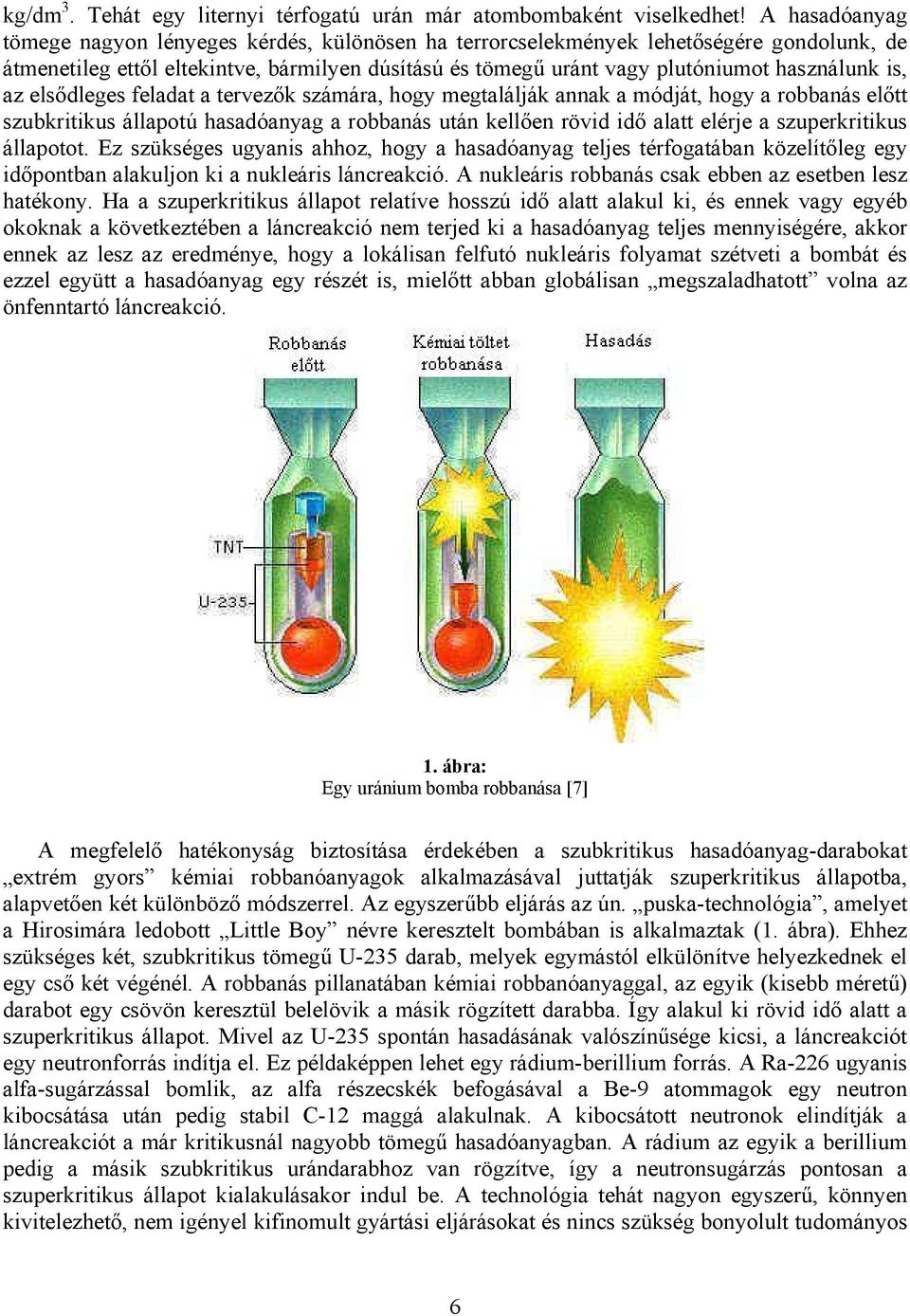 is, az elsődleges feladat a tervezők számára, hogy megtalálják annak a módját, hogy a robbanás előtt szubkritikus állapotú hasadóanyag a robbanás után kellően rövid idő alatt elérje a szuperkritikus