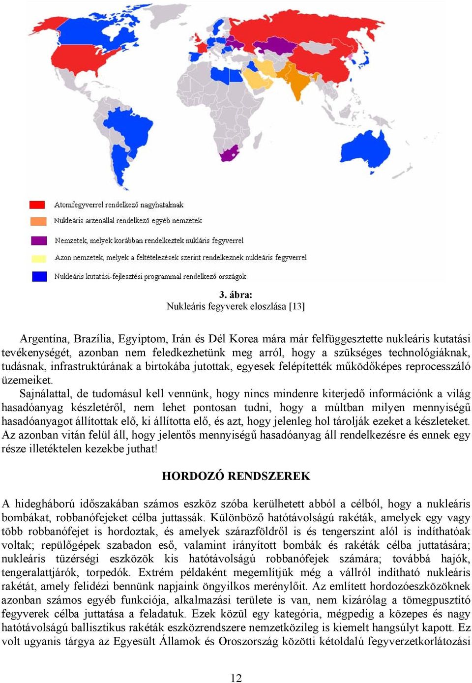 Sajnálattal, de tudomásul kell vennünk, hogy nincs mindenre kiterjedő információnk a világ hasadóanyag készletéről, nem lehet pontosan tudni, hogy a múltban milyen mennyiségű hasadóanyagot állítottak