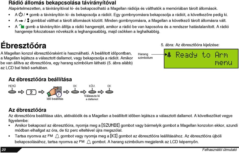 Minden gombnyomásra, a Magellan a következő tárolt állomásra vált. A gomb a távirányítón állítja a rádió hangerejét, amikor a rádió be van kapcsolva és a rendszer hatástalanított.