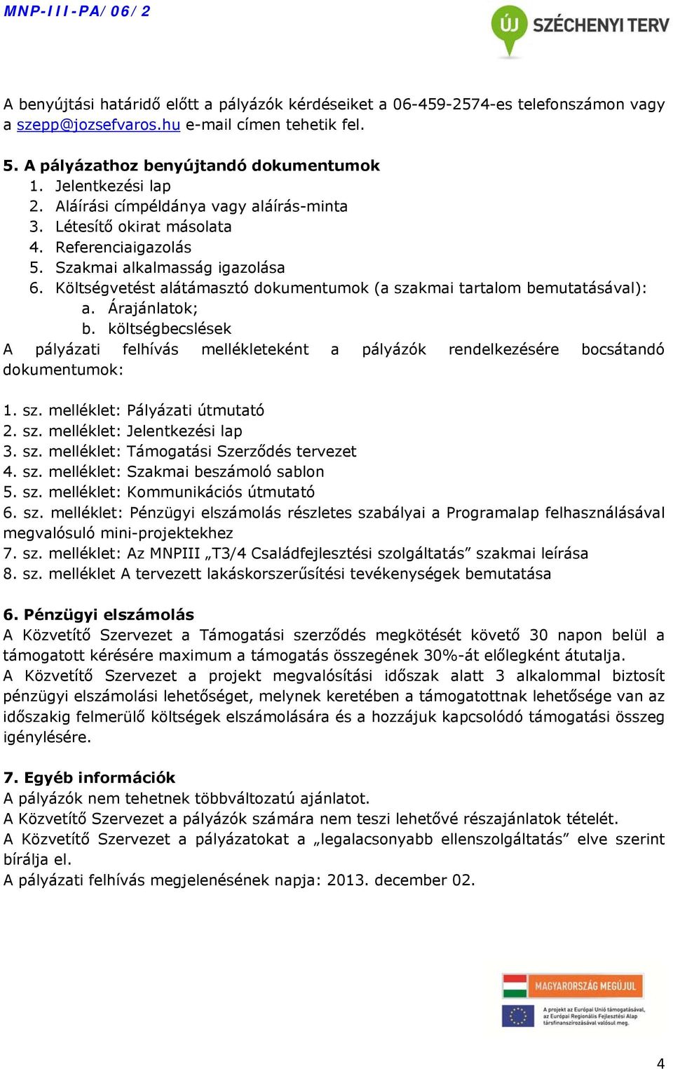 Költségvetést alátámasztó dokumentumok (a szakmai tartalom bemutatásával): a. Árajánlatok; b. költségbecslések A pályázati felhívás mellékleteként a pályázók rendelkezésére bocsátandó dokumentumok: 1.