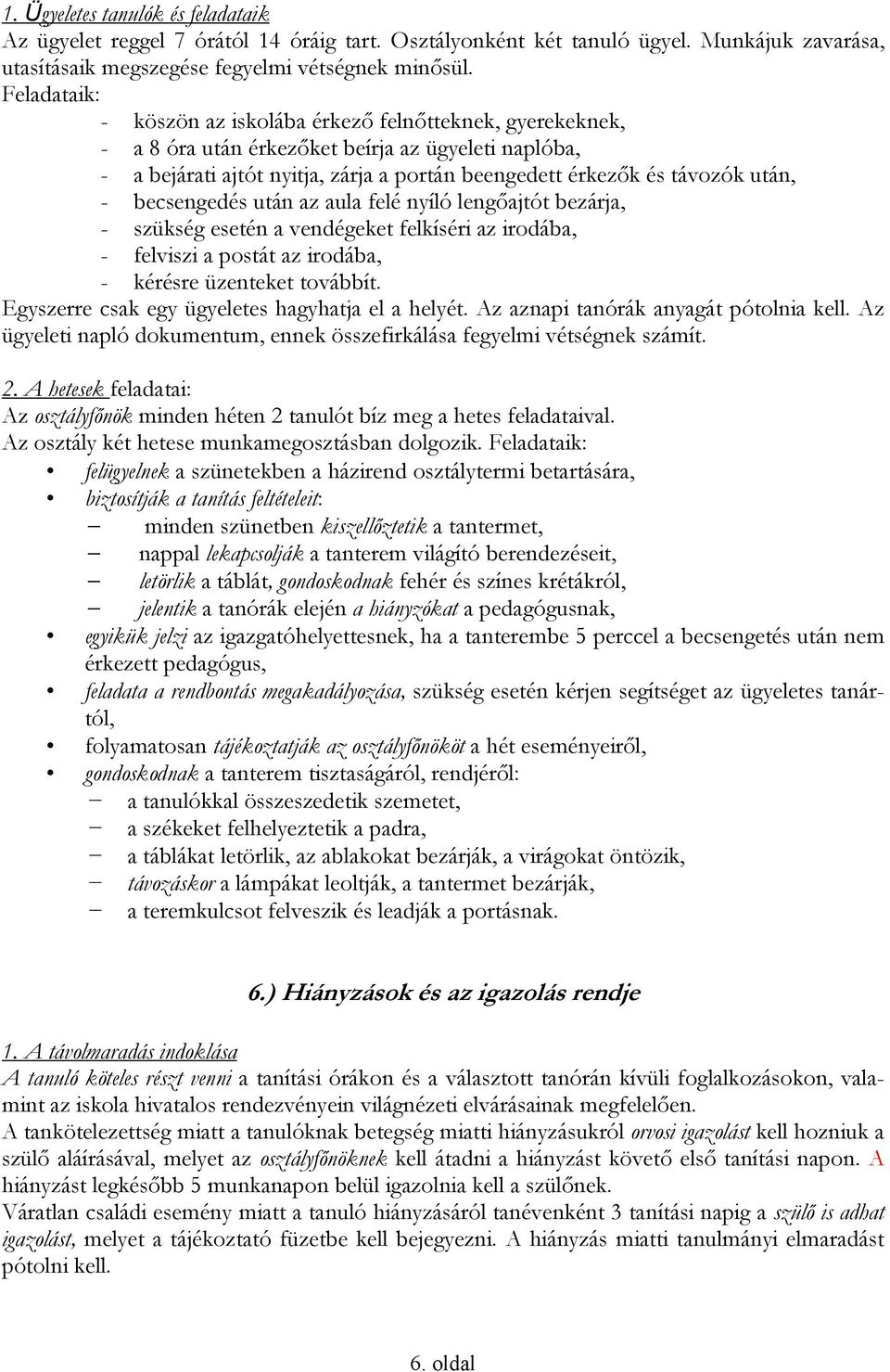 becsengedés után az aula felé nyíló lengőajtót bezárja, - szükség esetén a vendégeket felkíséri az irodába, - felviszi a postát az irodába, - kérésre üzenteket továbbít.