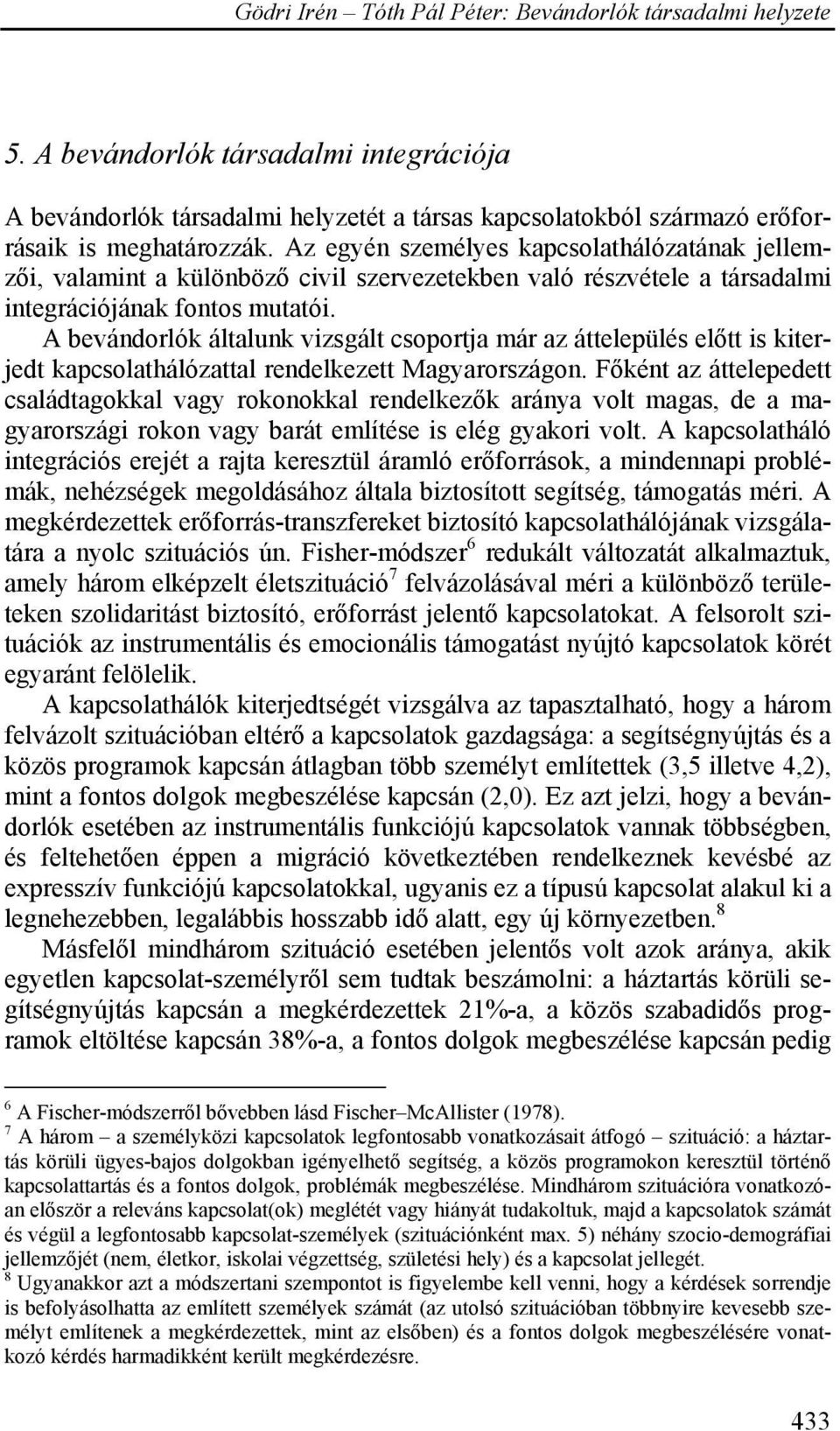 A bevándorlók általunk vizsgált csoportja már az áttelepülés előtt is kiterjedt kapcsolathálózattal rendelkezett Magyarországon.