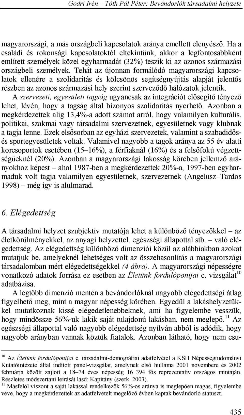 Tehát az újonnan formálódó magyarországi kapcsolatok ellenére a szolidaritás és kölcsönös segítségnyújtás alapját jelentős részben az azonos származási hely szerint szerveződő hálózatok jelentik.