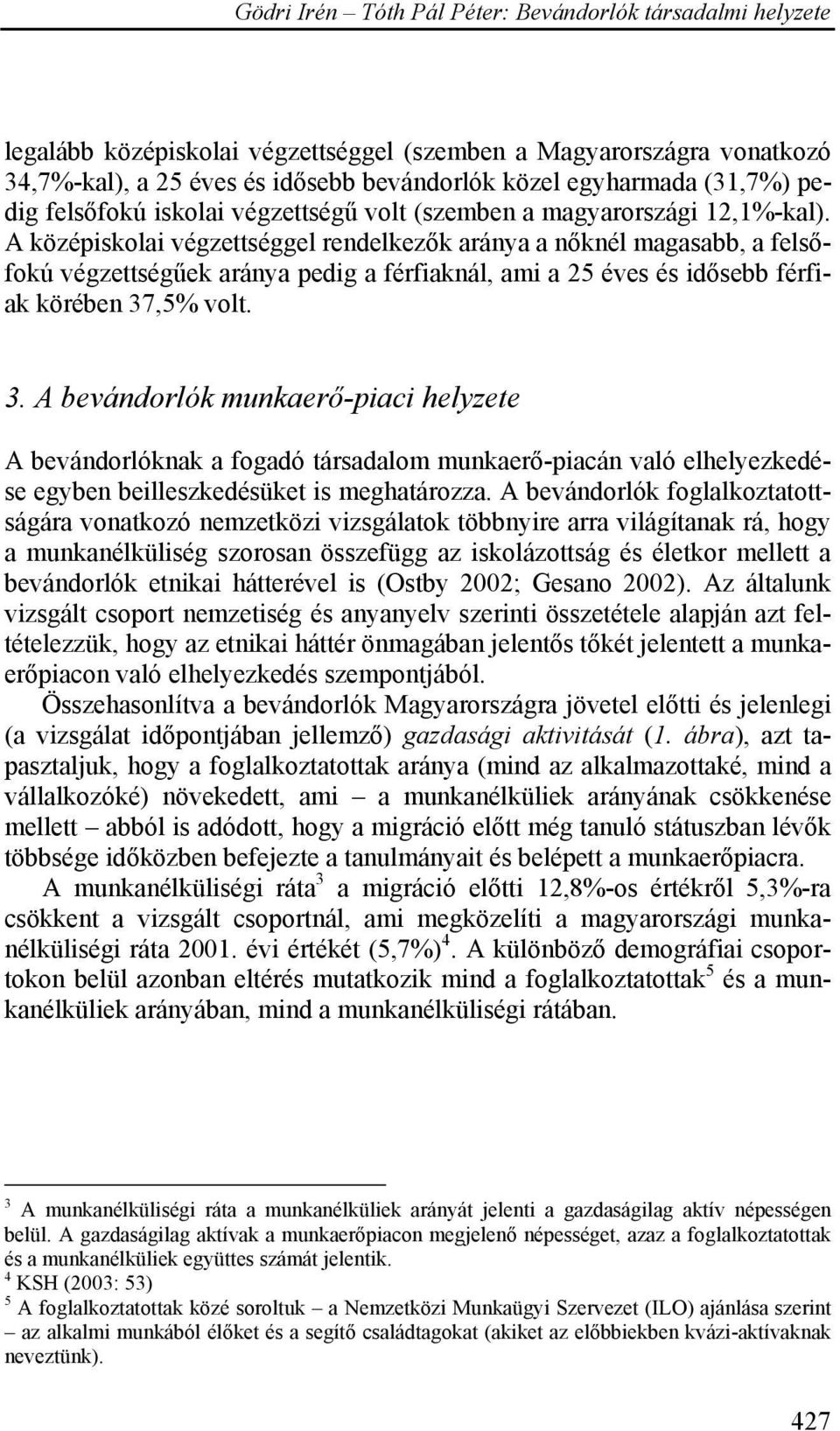 3. A bevándorlók munkaerő-piaci helyzete A bevándorlóknak a fogadó társadalom munkaerő-piacán való elhelyezkedése egyben beilleszkedésüket is meghatározza.