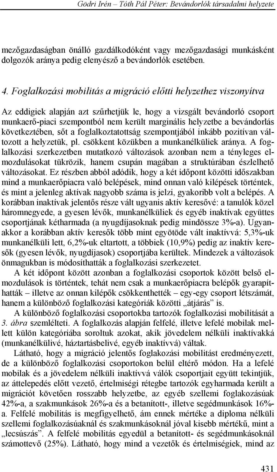 bevándorlás következtében, sőt a foglalkoztatottság szempontjából inkább pozitívan változott a helyzetük, pl. csökkent közükben a munkanélküliek aránya.