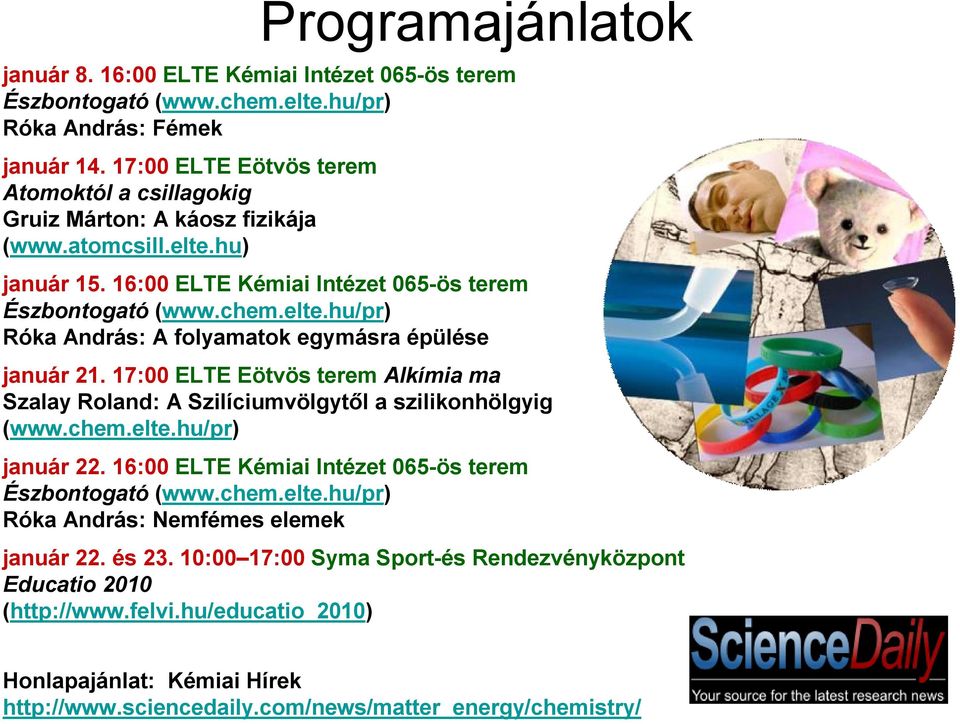 17:00 ELTE Eötvös terem Alkímia ma Szalay Roland: A Szilíciumvölgytől a szilikonhölgyig (www.chem.elte.hu/pr) január 22. 16:00 ELTE Kémiai Intézet 065-ös terem Észbontogató (www.chem.elte.hu/pr) Róka András: Nemfémes elemek január 22.