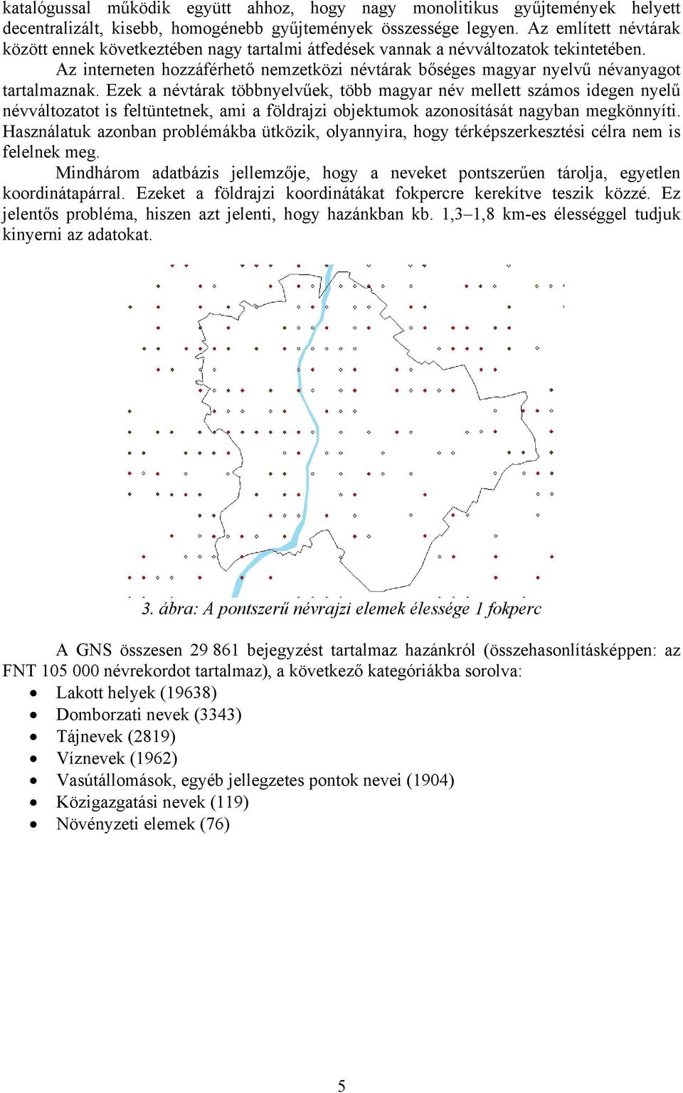 Az interneten hozzáférhető nemzetközi névtárak bőséges magyar nyelvű névanyagot tartalmaznak.