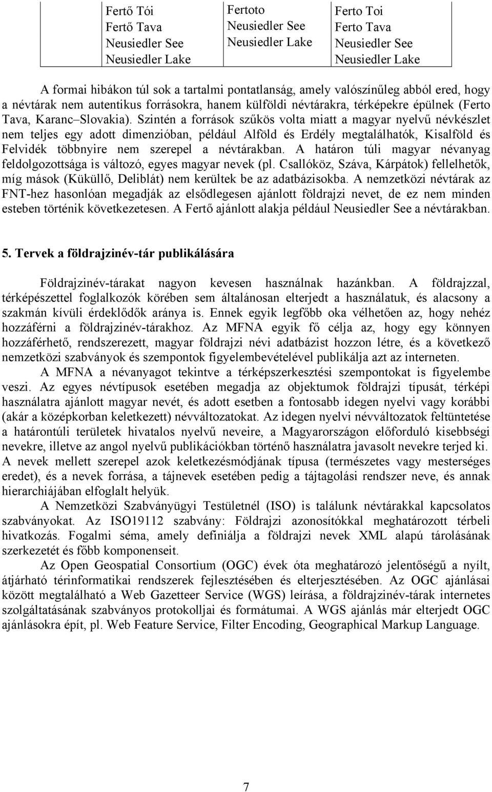 Szintén a források szűkös volta miatt a magyar nyelvű névkészlet nem teljes egy adott dimenzióban, például Alföld és Erdély megtalálhatók, Kisalföld és Felvidék többnyire nem szerepel a névtárakban.