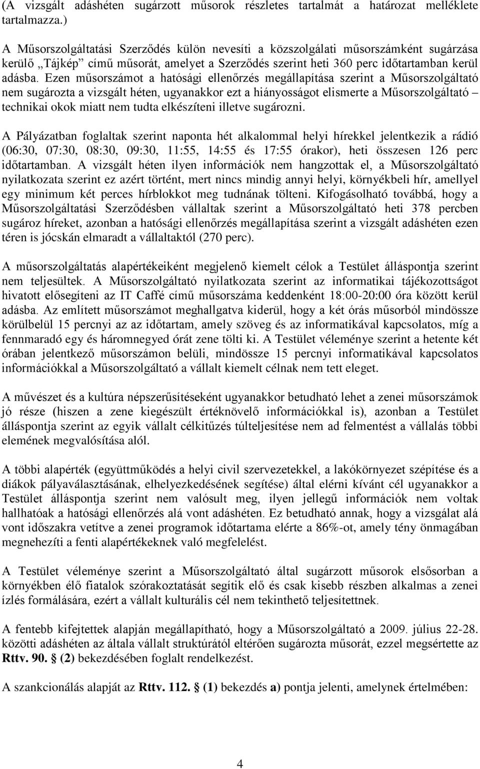 Ezen műsorszámot a hatósági ellenőrzés megállapítása szerint a Műsorszolgáltató nem sugározta a vizsgált héten, ugyanakkor ezt a hiányosságot elismerte a Műsorszolgáltató technikai okok miatt nem