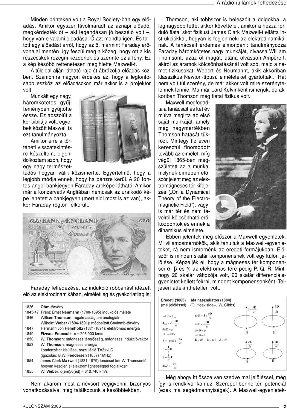 És tartott egy elôadást arról, hogy az ô, mármint Faraday erôvonalai mentén úgy feszül meg a közeg, hogy ott a kis részecskék rezegni kezdenek és szerinte ez a fény.