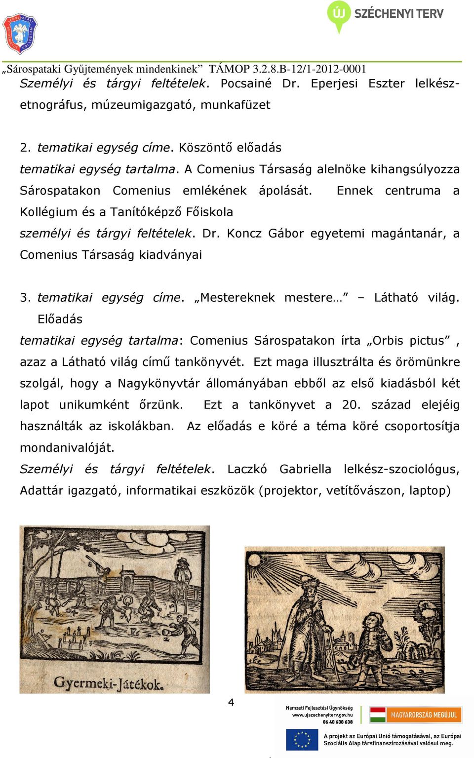 egyetemi magántanár, a Társaság kiadványai 3 tematikai egység címe Mestereknek mestere Látható világ Előadás tematikai egység tartalma: Sárospatakon írta Orbis pictus, azaz a Látható világ című