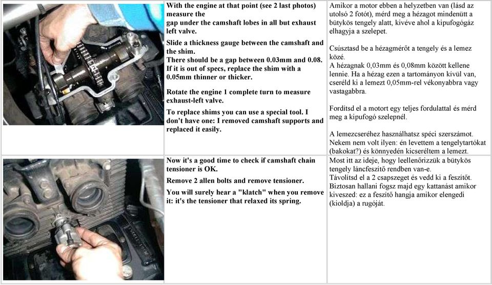 To replace shims you can use a special tool. I don't have one: I removed camshaft supports and replaced it easily. Now it's a good time to check if camshaft chain tensioner is OK.