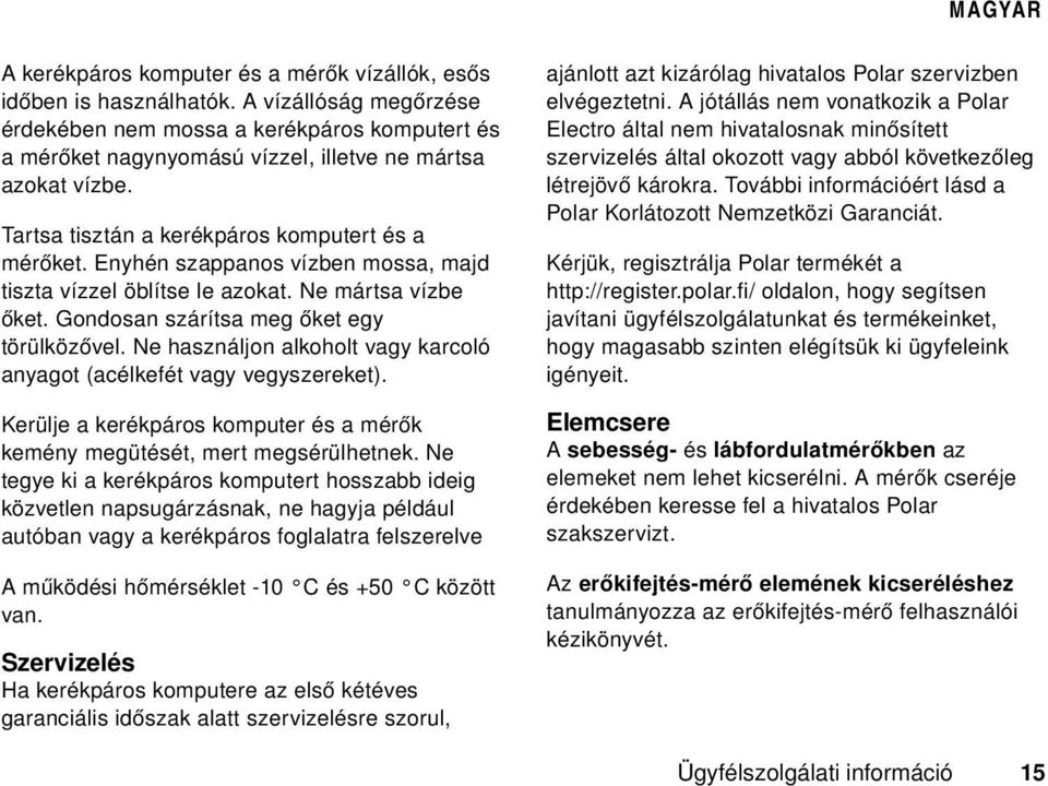 Enyhén szappanos vízben mossa, majd tiszta vízzel öblítse le azokat. Ne mártsa vízbe őket. Gondosan szárítsa meg őket egy törülközővel.