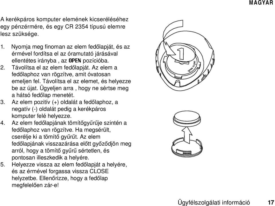 Az elem a fedőlaphoz van rögzítve, amit óvatosan emeljen fel. Távolítsa el az elemet, és helyezze be az újat. Ügyeljen arra, hogy ne sértse meg a hátsó fedőlap menetét. 3.