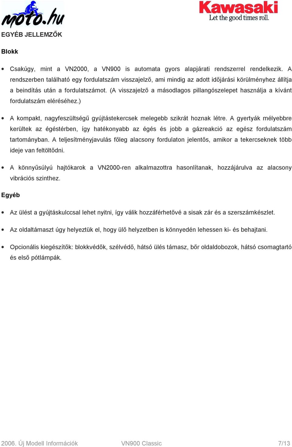 (A visszajelző a másodlagos pillangószelepet használja a kívánt fordulatszám eléréséhez.) A kompakt, nagyfeszültségű gyújtástekercsek melegebb szikrát hoznak létre.