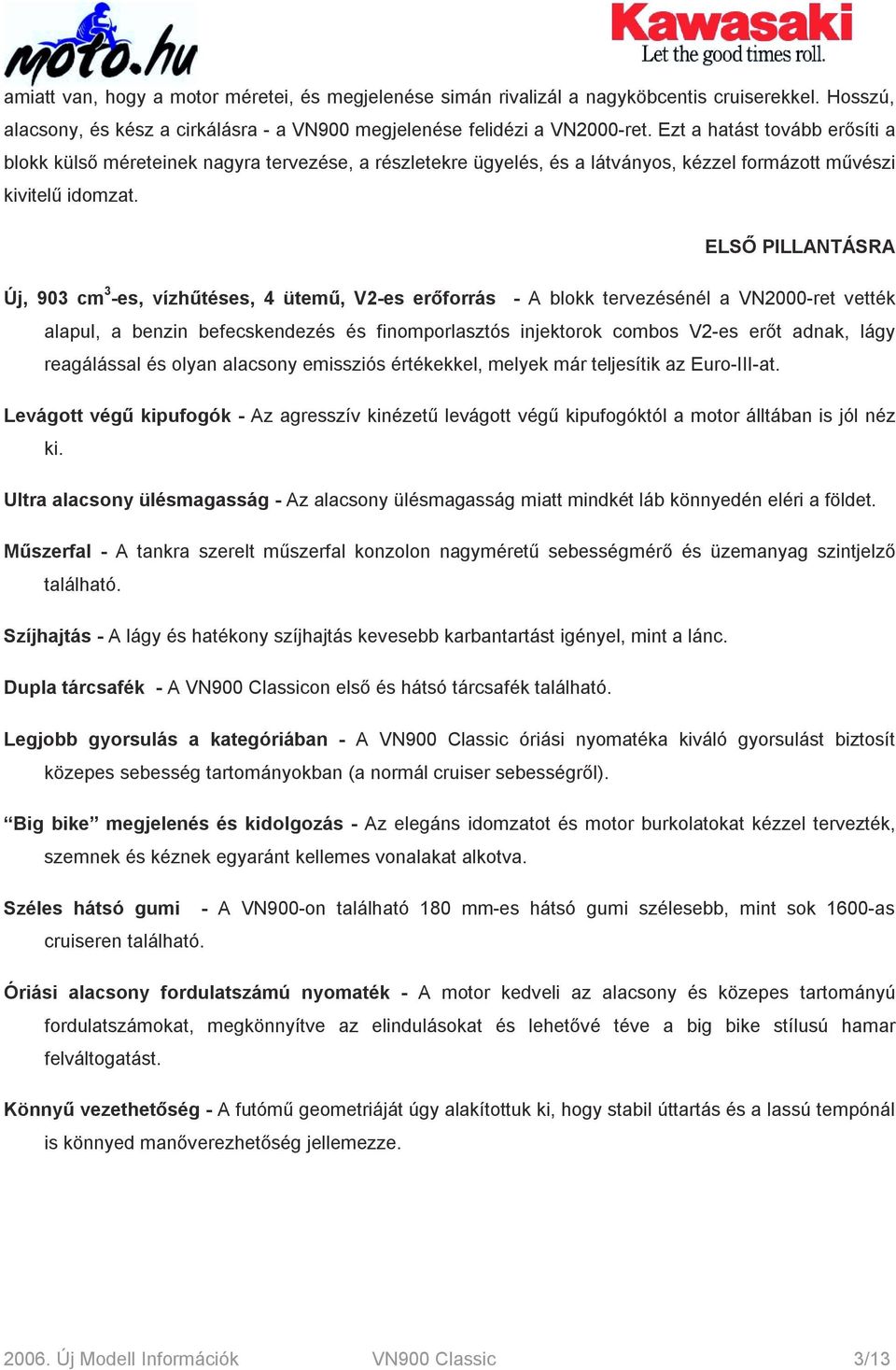 ELSŐ PILLANTÁSRA Új, 903 cm 3 -es, vízhűtéses, 4 ütemű, V2-es erőforrás - A blokk tervezésénél a VN2000-ret vették alapul, a benzin befecskendezés és finomporlasztós injektorok combos V2-es erőt