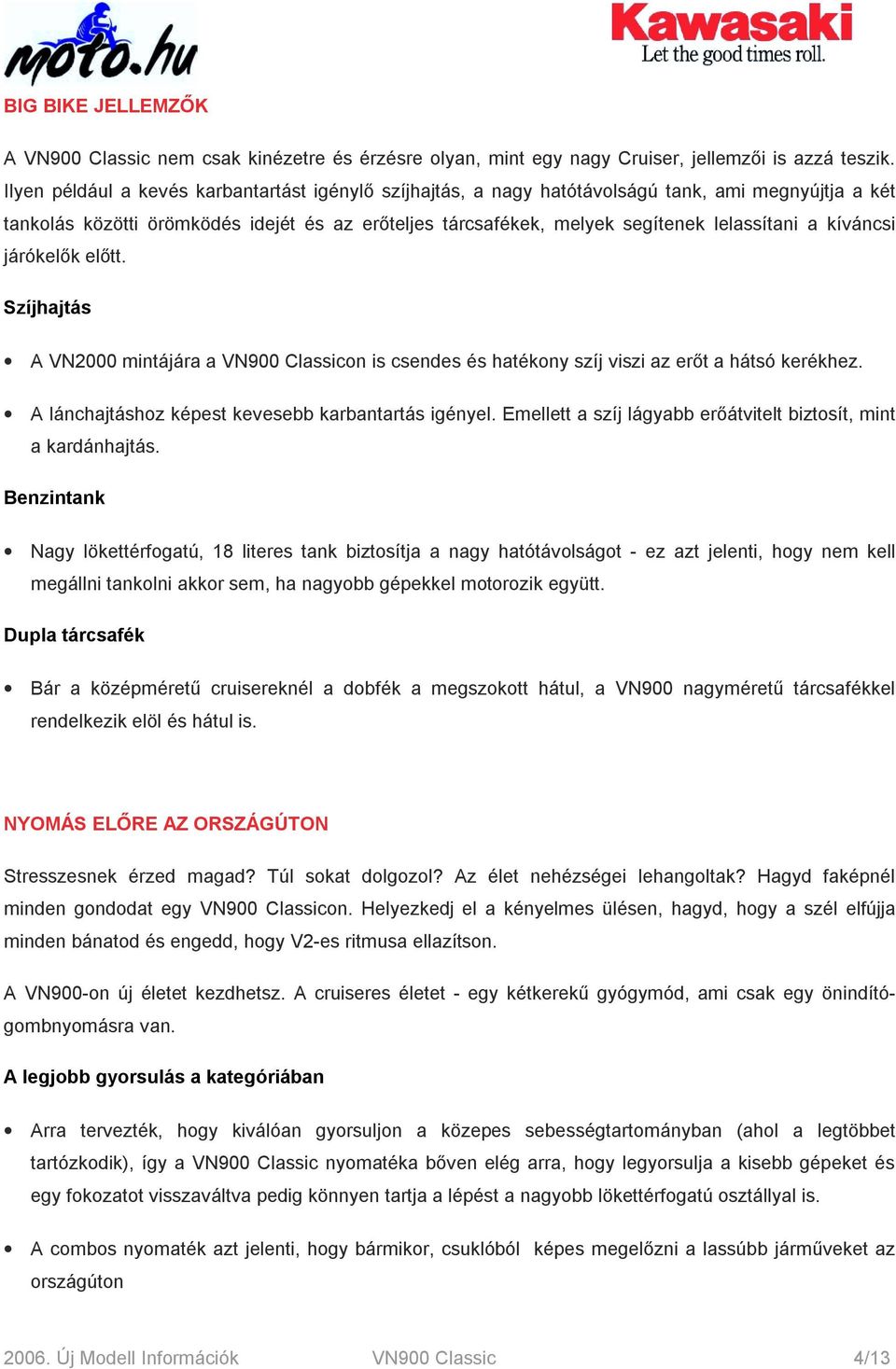 kíváncsi járókelők előtt. Szíjhajtás A VN2000 mintájára a VN900 Classicon is csendes és hatékony szíj viszi az erőt a hátsó kerékhez. A lánchajtáshoz képest kevesebb karbantartás igényel.