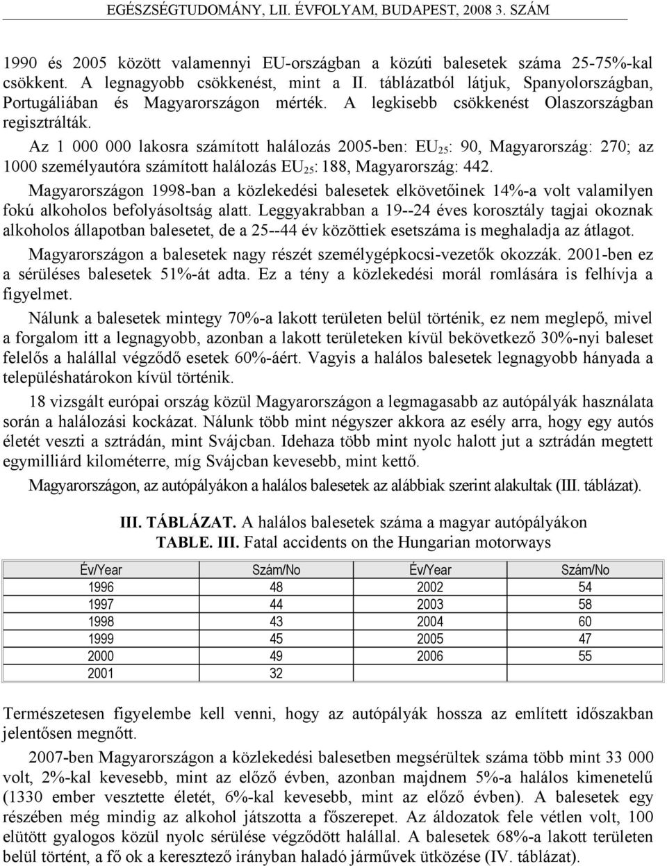 Az 1 000 000 lakosra számított halálozás 2005-ben: EU 25 : 90, Magyarország: 270; az 1000 személyautóra számított halálozás EU 25 : 188, Magyarország: 442.